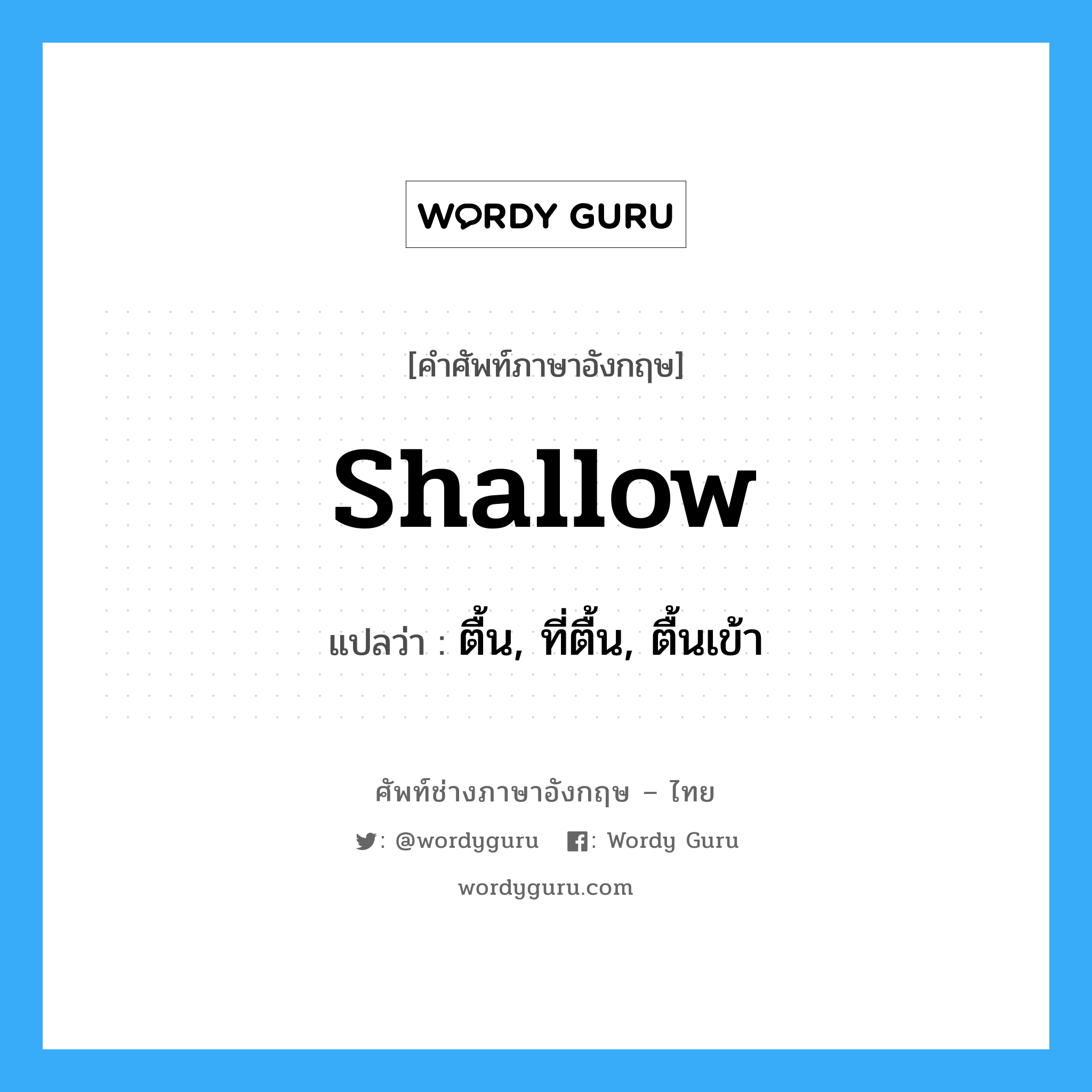 shallow แปลว่า?, คำศัพท์ช่างภาษาอังกฤษ - ไทย shallow คำศัพท์ภาษาอังกฤษ shallow แปลว่า ตื้น, ที่ตื้น, ตื้นเข้า