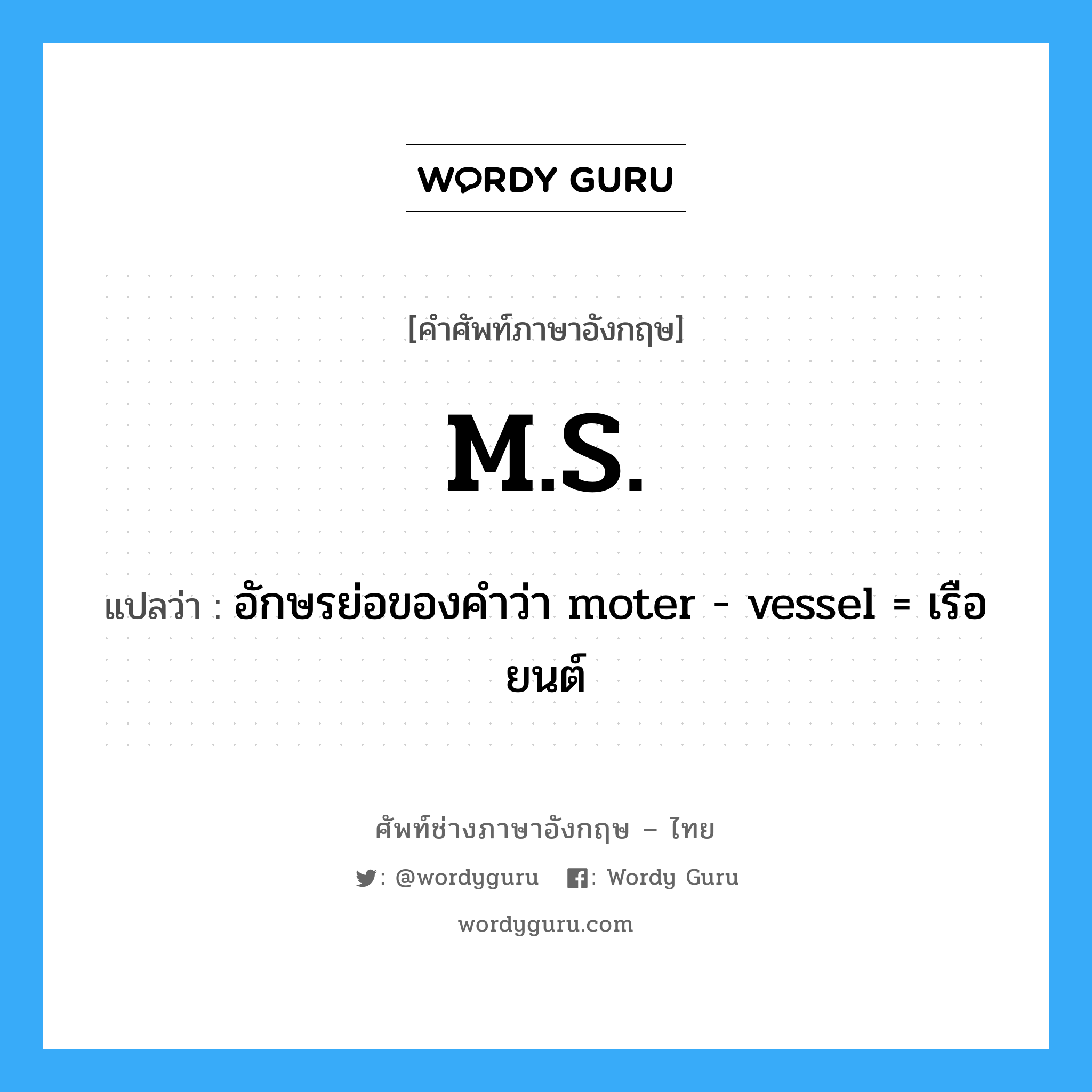 อักษรย่อของคำว่า moter - vessel = เรือยนต์ ภาษาอังกฤษ?, คำศัพท์ช่างภาษาอังกฤษ - ไทย อักษรย่อของคำว่า moter - vessel = เรือยนต์ คำศัพท์ภาษาอังกฤษ อักษรย่อของคำว่า moter - vessel = เรือยนต์ แปลว่า M.S.