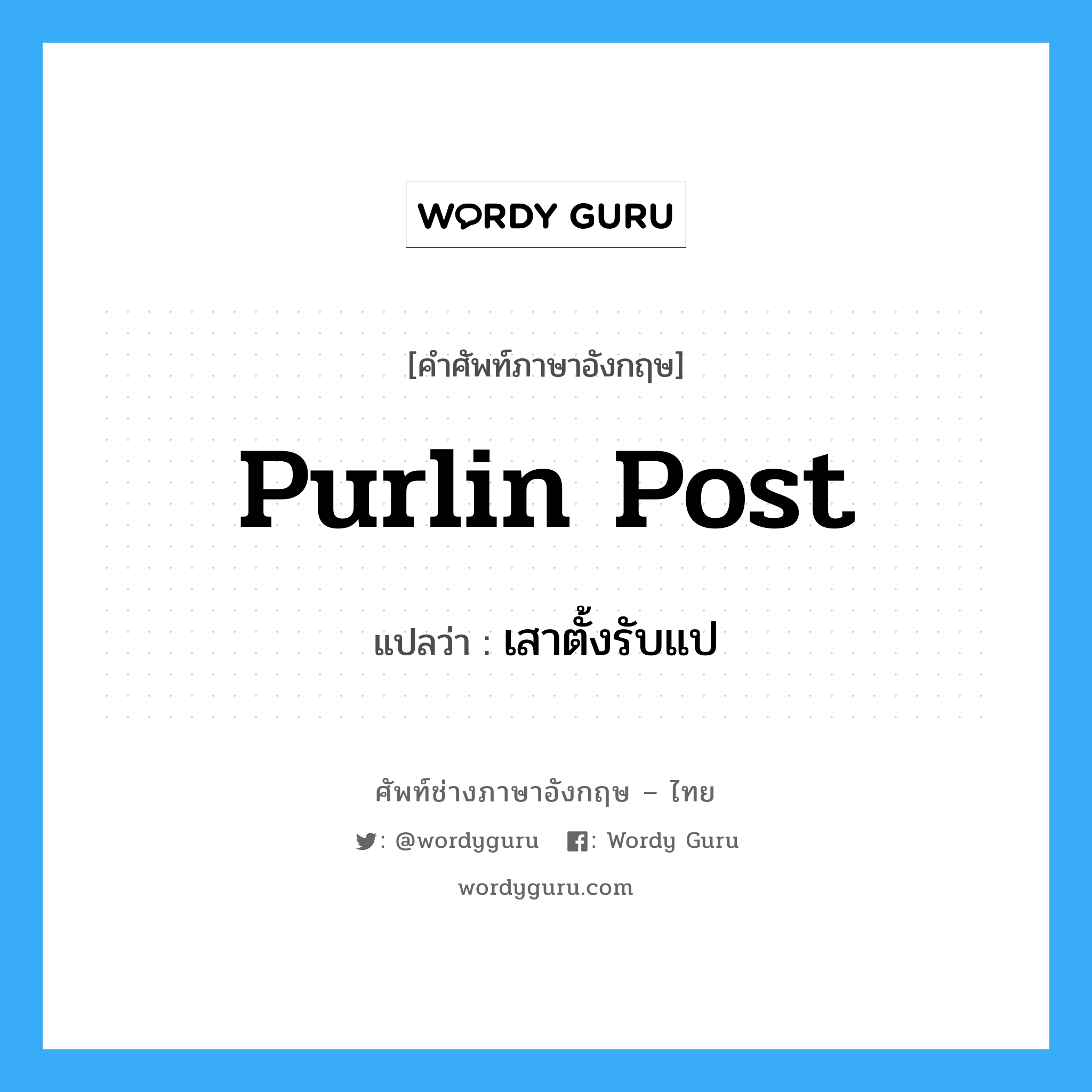 purlin post แปลว่า?, คำศัพท์ช่างภาษาอังกฤษ - ไทย purlin post คำศัพท์ภาษาอังกฤษ purlin post แปลว่า เสาตั้งรับแป