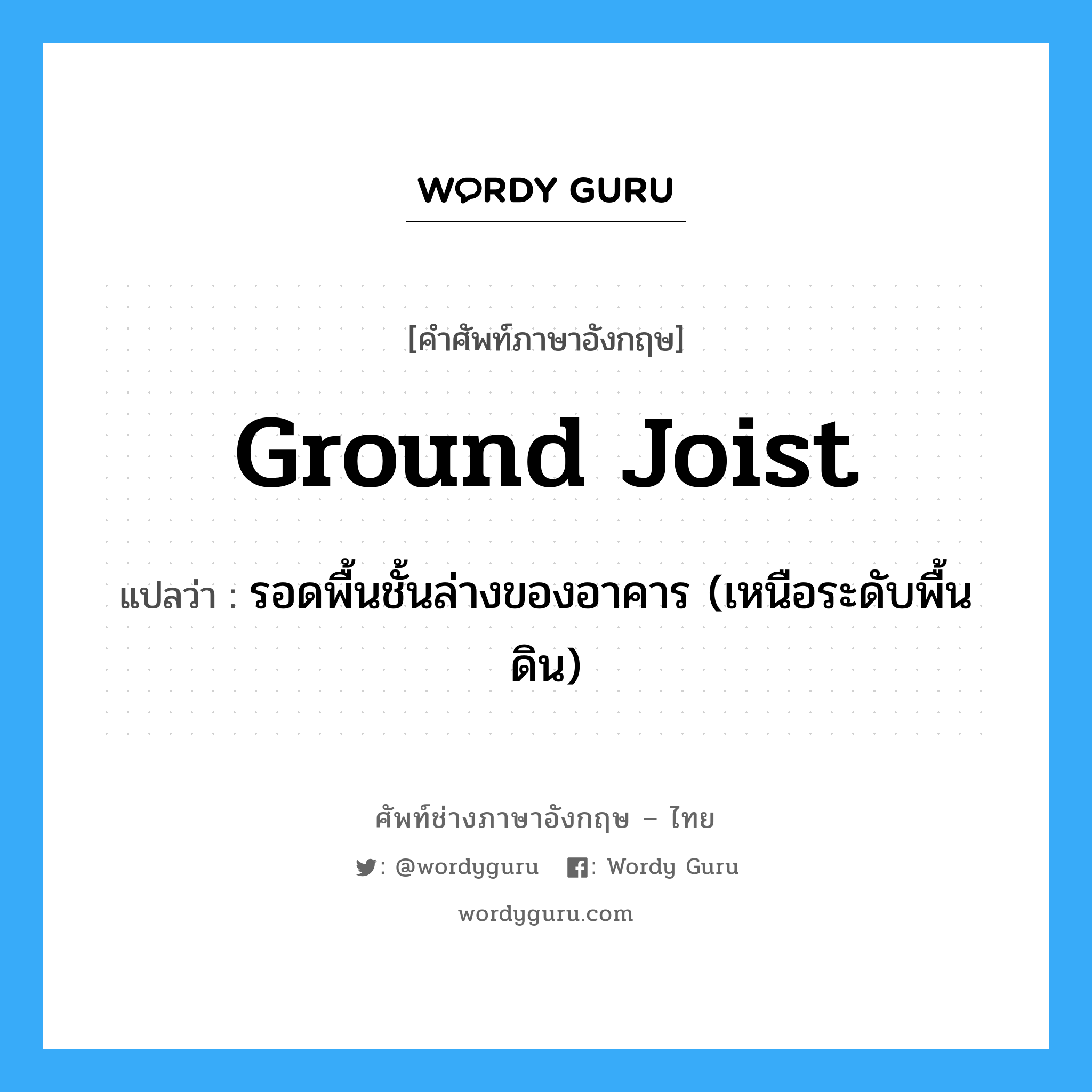ground joist แปลว่า?, คำศัพท์ช่างภาษาอังกฤษ - ไทย ground joist คำศัพท์ภาษาอังกฤษ ground joist แปลว่า รอดพื้นชั้นล่างของอาคาร (เหนือระดับพื้นดิน)