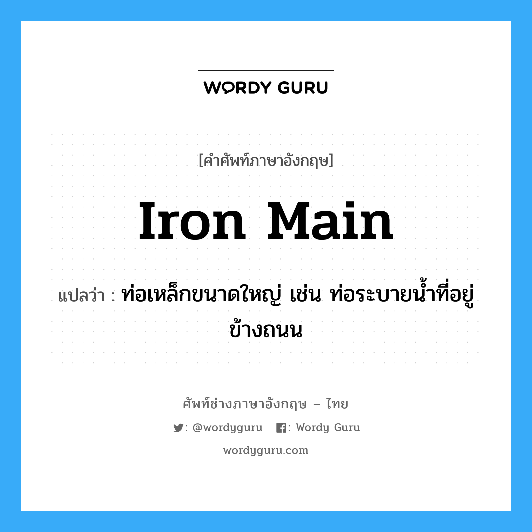 iron main แปลว่า?, คำศัพท์ช่างภาษาอังกฤษ - ไทย iron main คำศัพท์ภาษาอังกฤษ iron main แปลว่า ท่อเหล็กขนาดใหญ่ เช่น ท่อระบายน้ำที่อยู่ข้างถนน