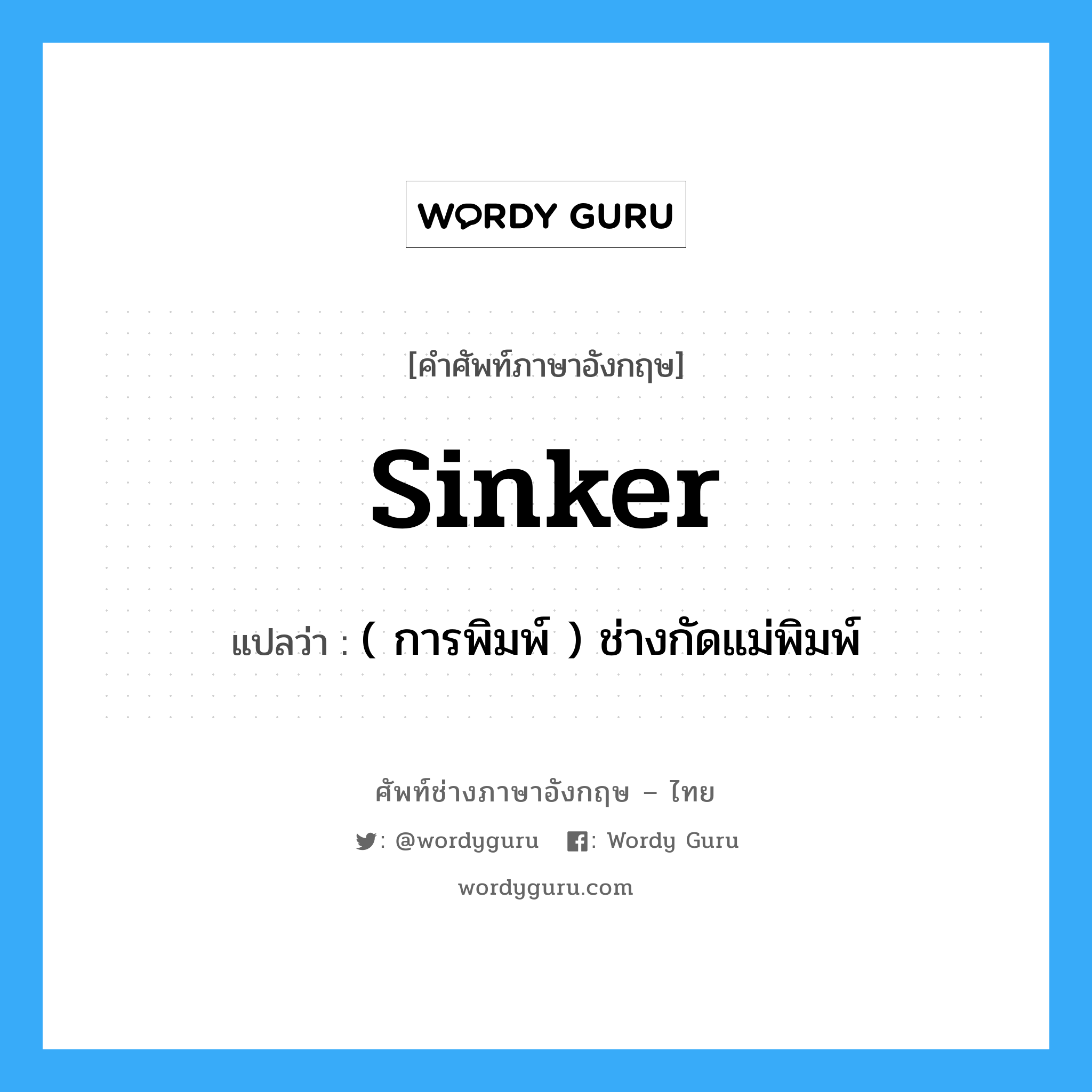 sinker แปลว่า?, คำศัพท์ช่างภาษาอังกฤษ - ไทย sinker คำศัพท์ภาษาอังกฤษ sinker แปลว่า ( การพิมพ์ ) ช่างกัดแม่พิมพ์