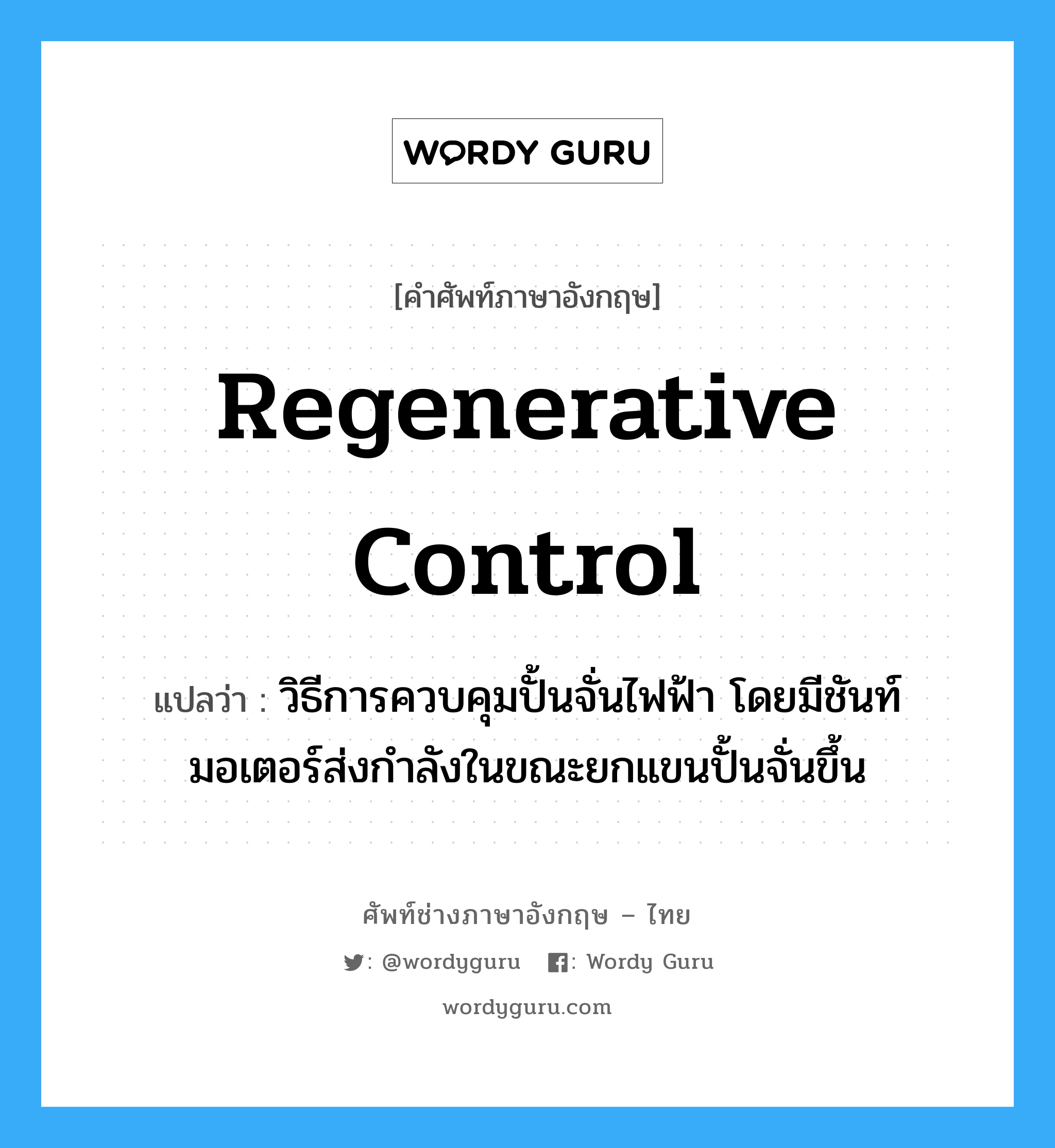 regenerative control แปลว่า?, คำศัพท์ช่างภาษาอังกฤษ - ไทย regenerative control คำศัพท์ภาษาอังกฤษ regenerative control แปลว่า วิธีการควบคุมปั้นจั่นไฟฟ้า โดยมีชันท์มอเตอร์ส่งกำลังในขณะยกแขนปั้นจั่นขึ้น