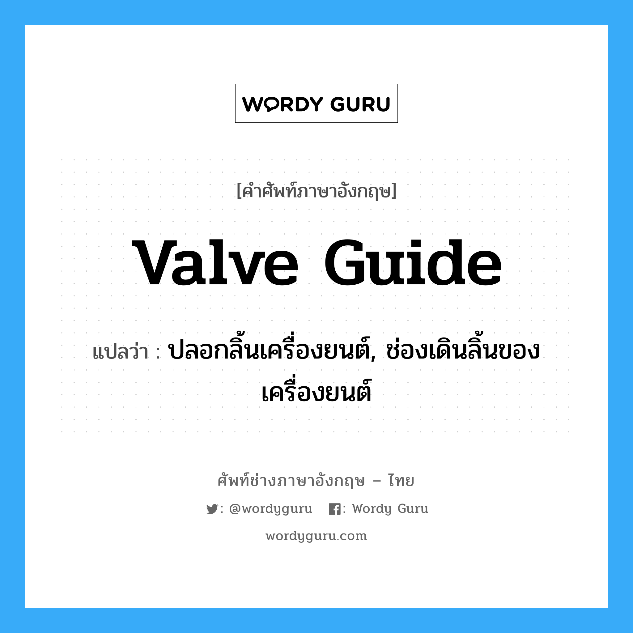 valve guide แปลว่า?, คำศัพท์ช่างภาษาอังกฤษ - ไทย valve guide คำศัพท์ภาษาอังกฤษ valve guide แปลว่า ปลอกลิ้นเครื่องยนต์, ช่องเดินลิ้นของเครื่องยนต์