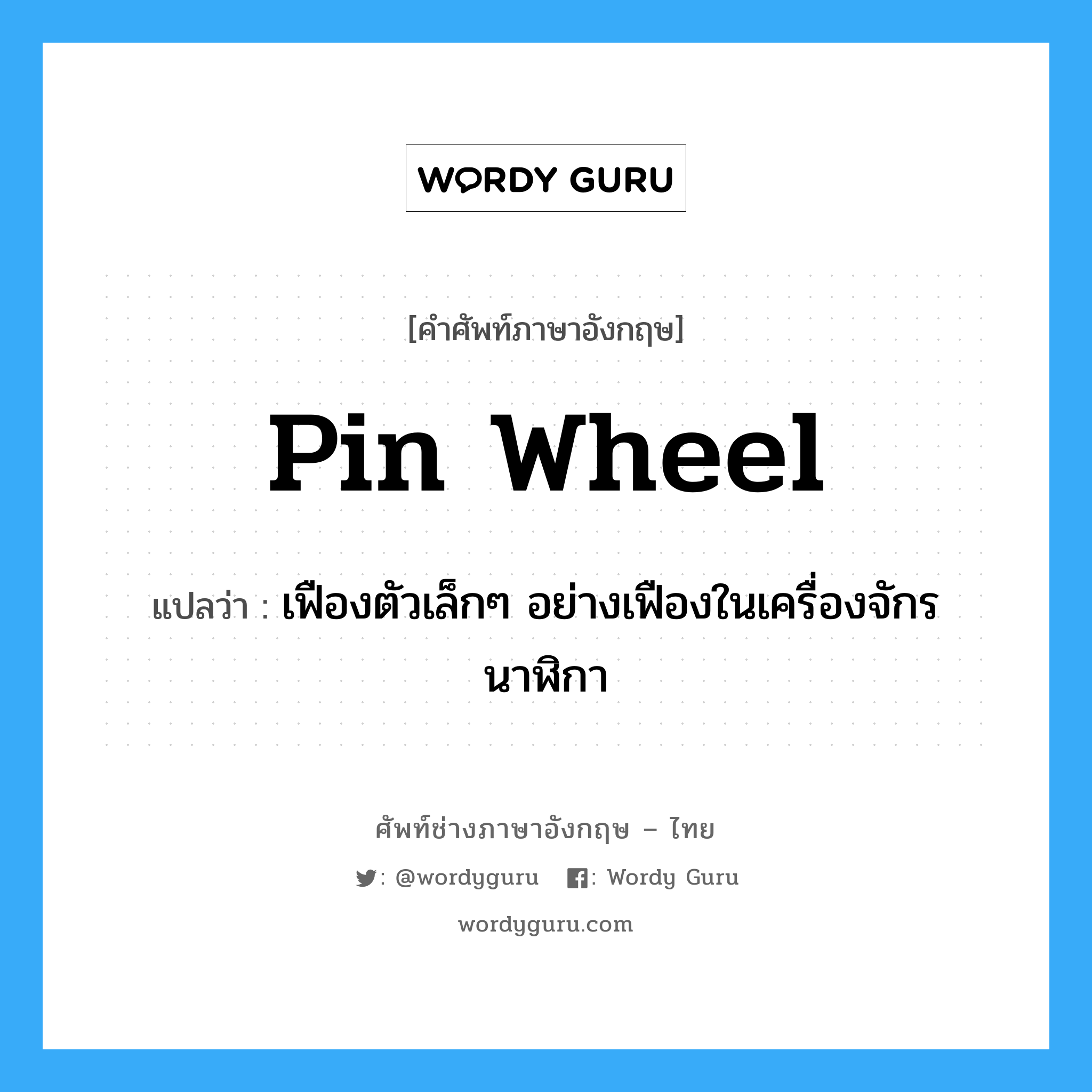 pin wheel แปลว่า?, คำศัพท์ช่างภาษาอังกฤษ - ไทย pin wheel คำศัพท์ภาษาอังกฤษ pin wheel แปลว่า เฟืองตัวเล็กๆ อย่างเฟืองในเครื่องจักรนาฬิกา