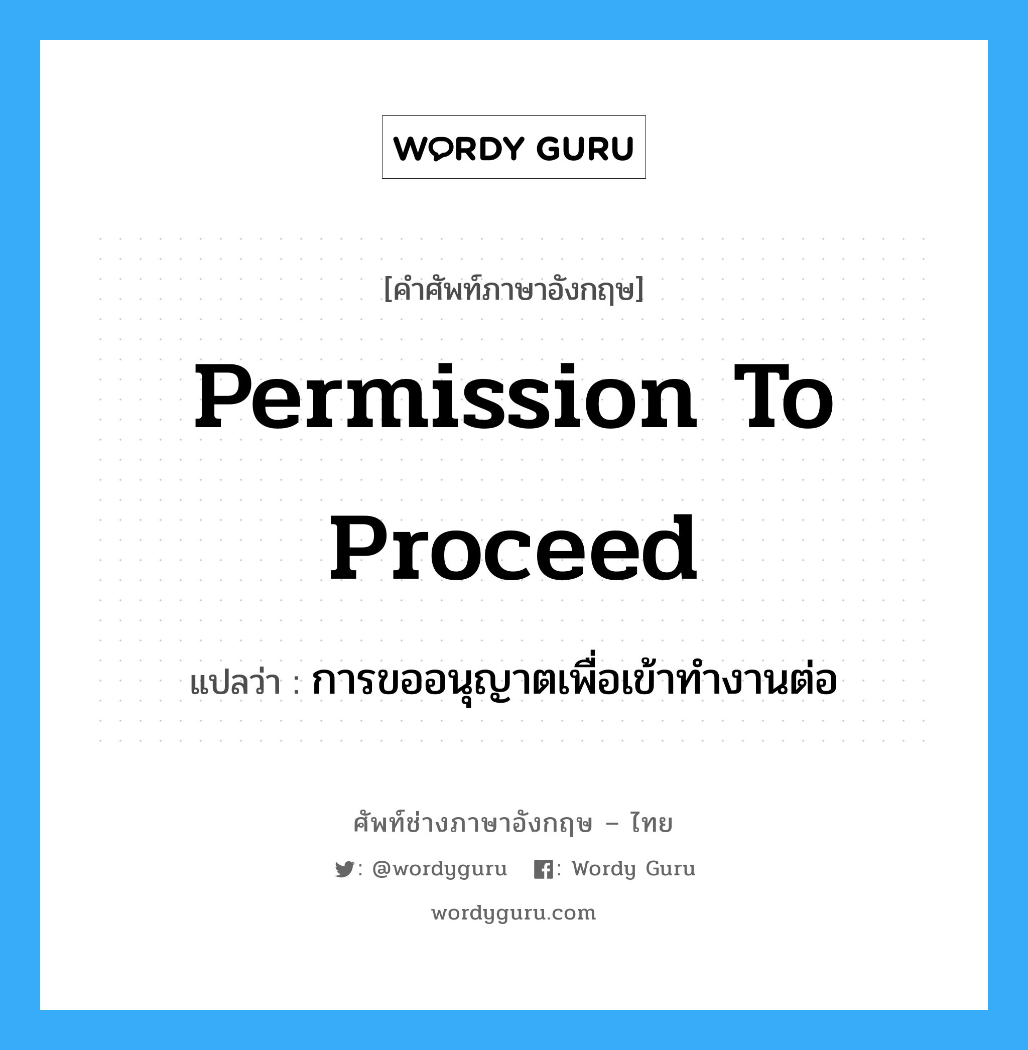 permission to proceed แปลว่า?, คำศัพท์ช่างภาษาอังกฤษ - ไทย permission to proceed คำศัพท์ภาษาอังกฤษ permission to proceed แปลว่า การขออนุญาตเพื่อเข้าทำงานต่อ