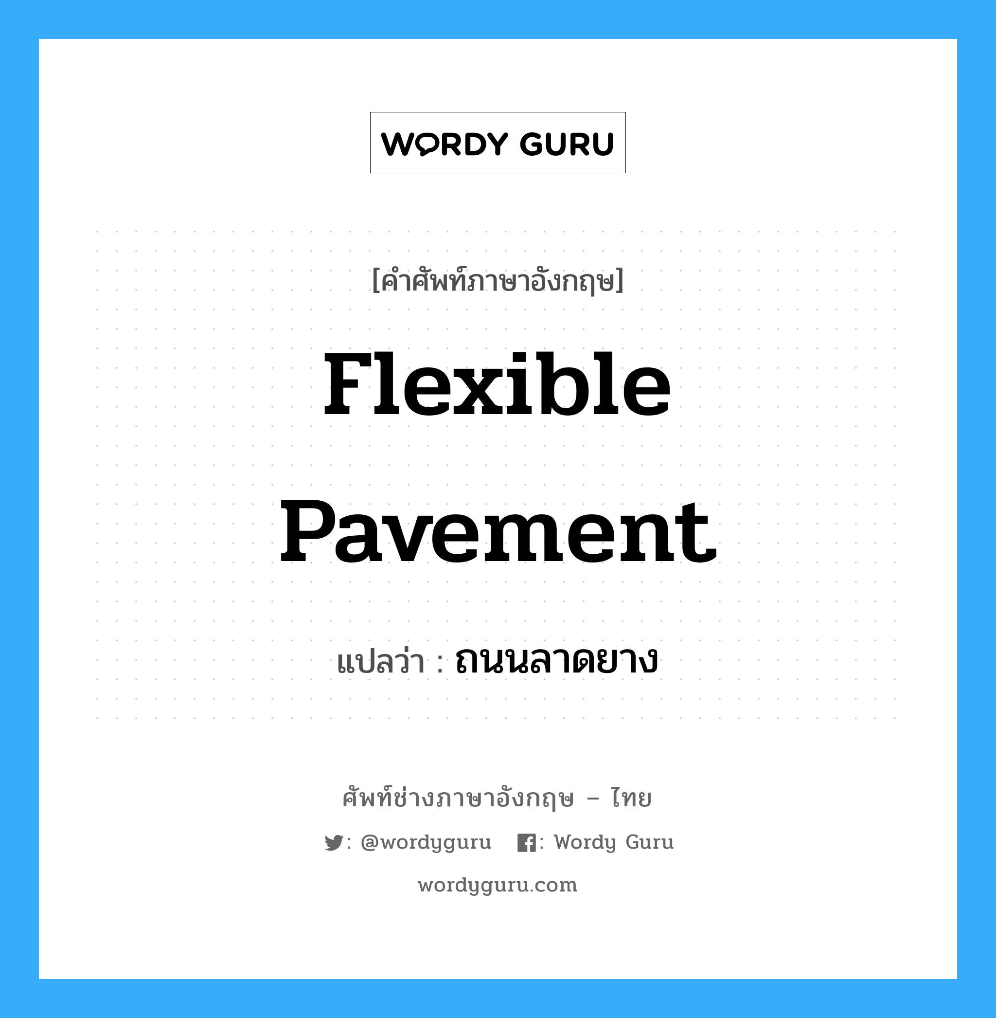 flexible pavement แปลว่า?, คำศัพท์ช่างภาษาอังกฤษ - ไทย flexible pavement คำศัพท์ภาษาอังกฤษ flexible pavement แปลว่า ถนนลาดยาง