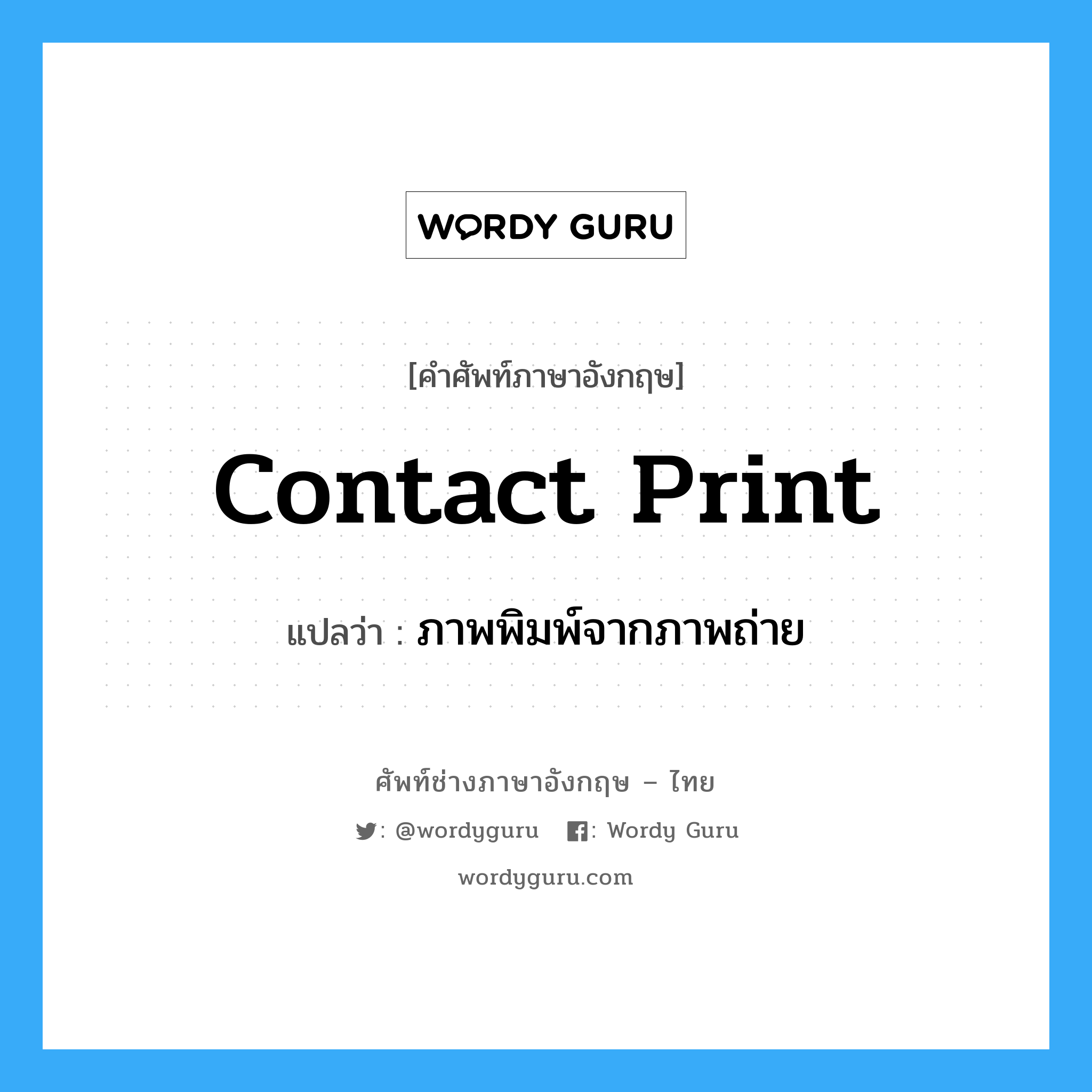 contact print แปลว่า?, คำศัพท์ช่างภาษาอังกฤษ - ไทย contact print คำศัพท์ภาษาอังกฤษ contact print แปลว่า ภาพพิมพ์จากภาพถ่าย