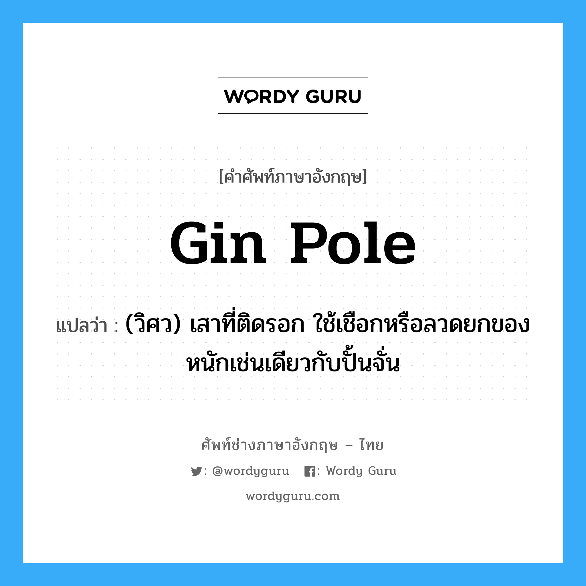 gin pole แปลว่า?, คำศัพท์ช่างภาษาอังกฤษ - ไทย gin pole คำศัพท์ภาษาอังกฤษ gin pole แปลว่า (วิศว) เสาที่ติดรอก ใช้เชือกหรือลวดยกของหนักเช่นเดียวกับปั้นจั่น