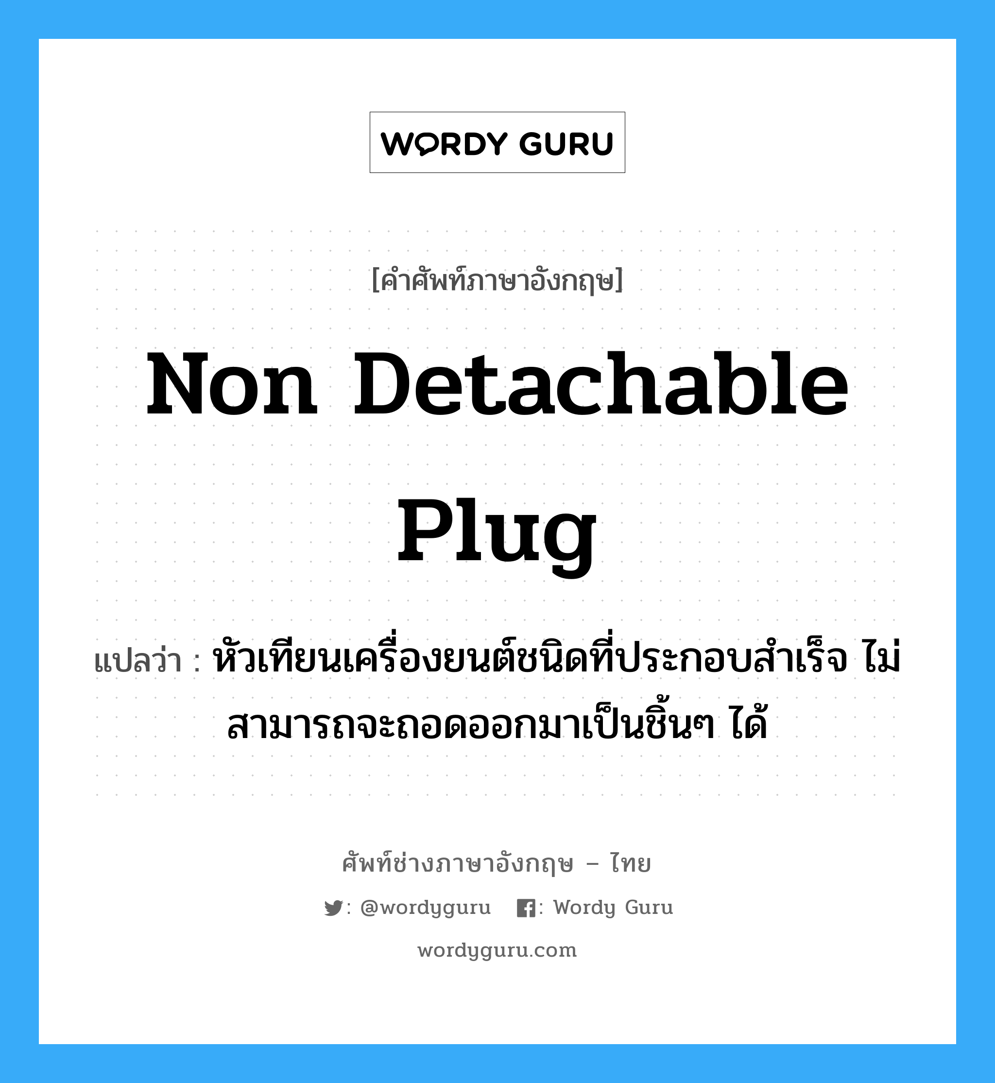 non detachable plug แปลว่า?, คำศัพท์ช่างภาษาอังกฤษ - ไทย non detachable plug คำศัพท์ภาษาอังกฤษ non detachable plug แปลว่า หัวเทียนเครื่องยนต์ชนิดที่ประกอบสำเร็จ ไม่สามารถจะถอดออกมาเป็นชิ้นๆ ได้