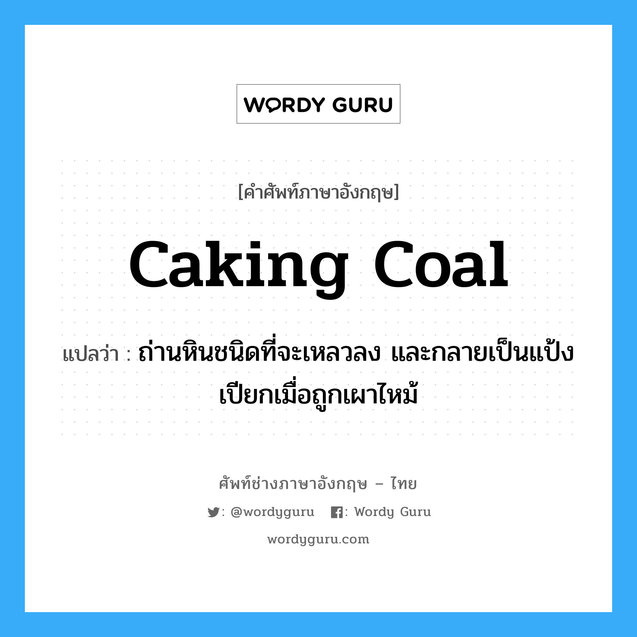 caking coal แปลว่า?, คำศัพท์ช่างภาษาอังกฤษ - ไทย caking coal คำศัพท์ภาษาอังกฤษ caking coal แปลว่า ถ่านหินชนิดที่จะเหลวลง และกลายเป็นแป้งเปียกเมื่อถูกเผาไหม้