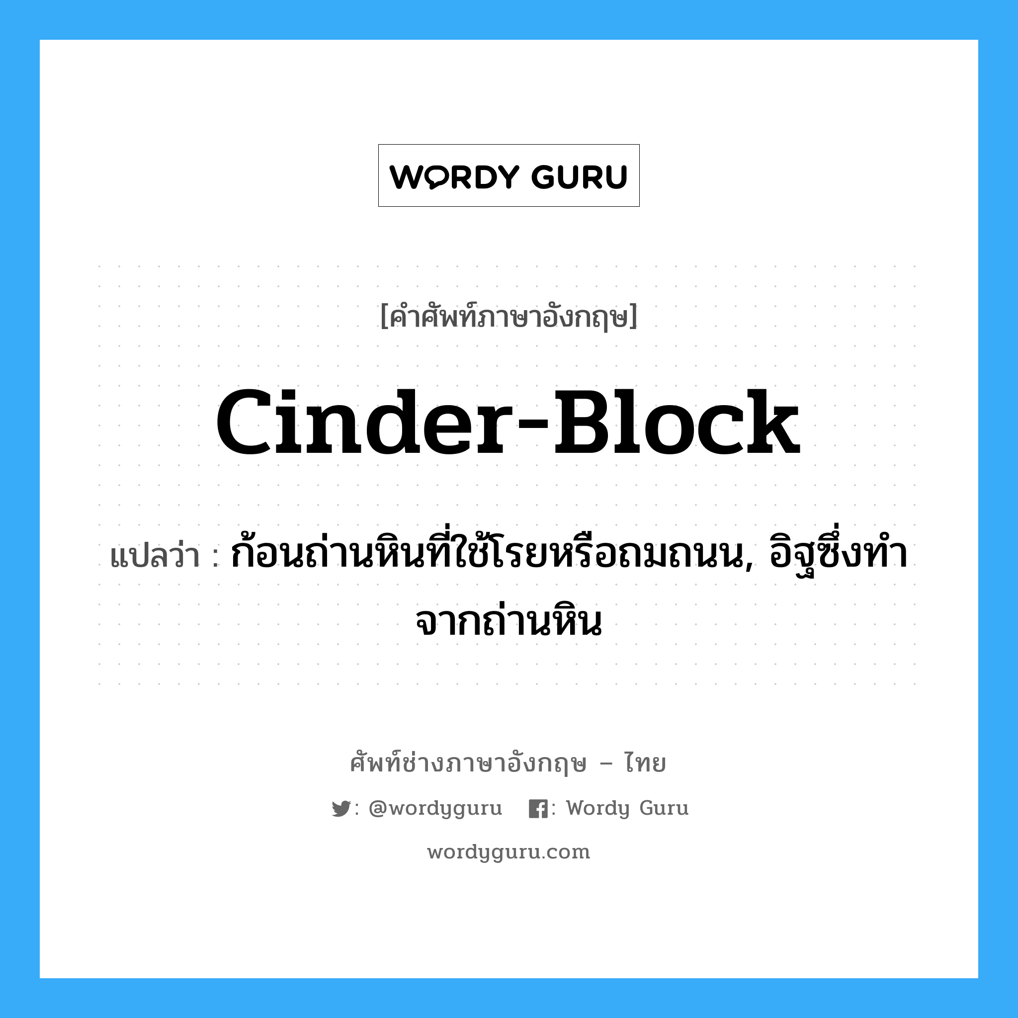 cinder-block แปลว่า?, คำศัพท์ช่างภาษาอังกฤษ - ไทย cinder-block คำศัพท์ภาษาอังกฤษ cinder-block แปลว่า ก้อนถ่านหินที่ใช้โรยหรือถมถนน, อิฐซึ่งทำจากถ่านหิน