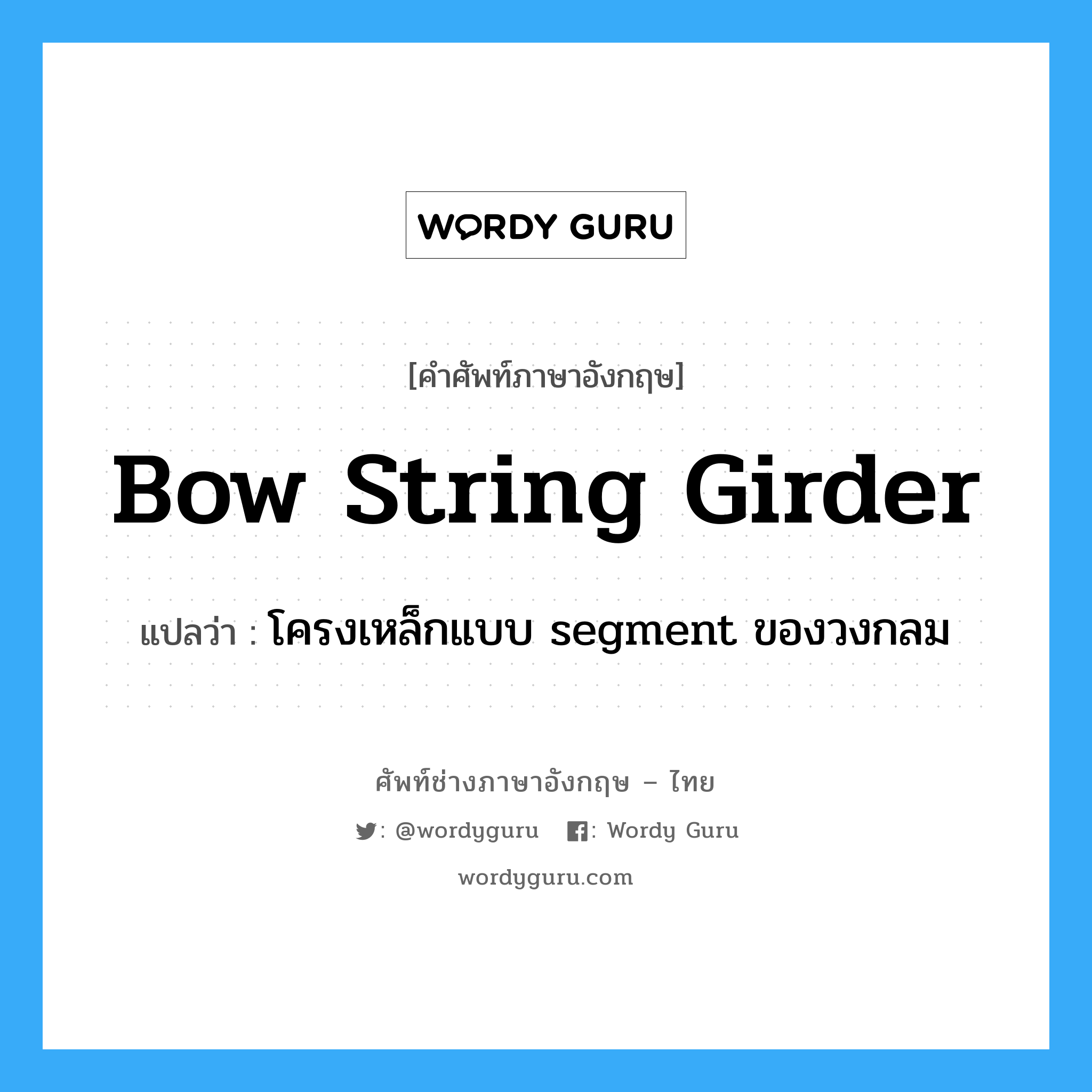bow string girder แปลว่า?, คำศัพท์ช่างภาษาอังกฤษ - ไทย bow string girder คำศัพท์ภาษาอังกฤษ bow string girder แปลว่า โครงเหล็กแบบ segment ของวงกลม