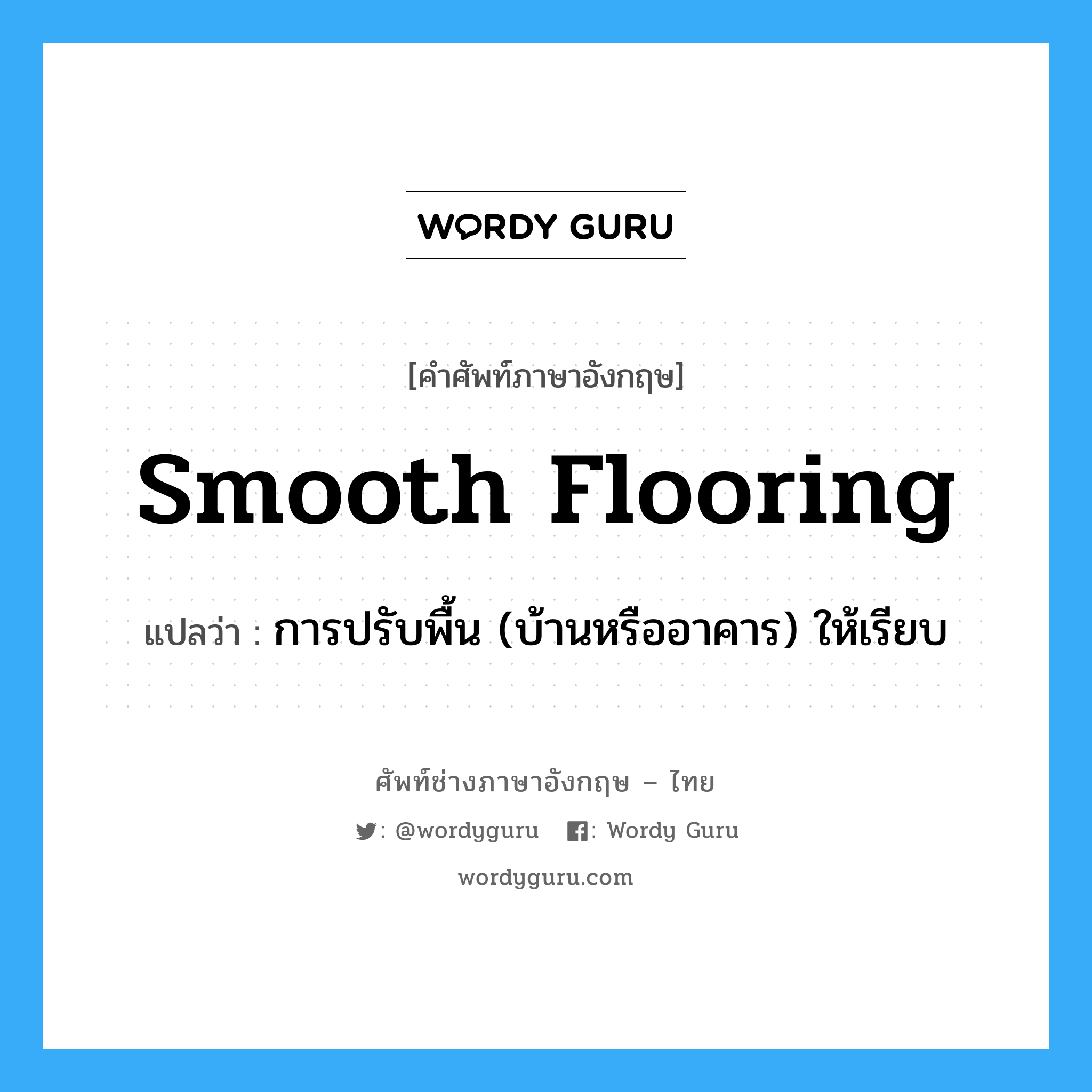 smooth flooring แปลว่า?, คำศัพท์ช่างภาษาอังกฤษ - ไทย smooth flooring คำศัพท์ภาษาอังกฤษ smooth flooring แปลว่า การปรับพื้น (บ้านหรืออาคาร) ให้เรียบ