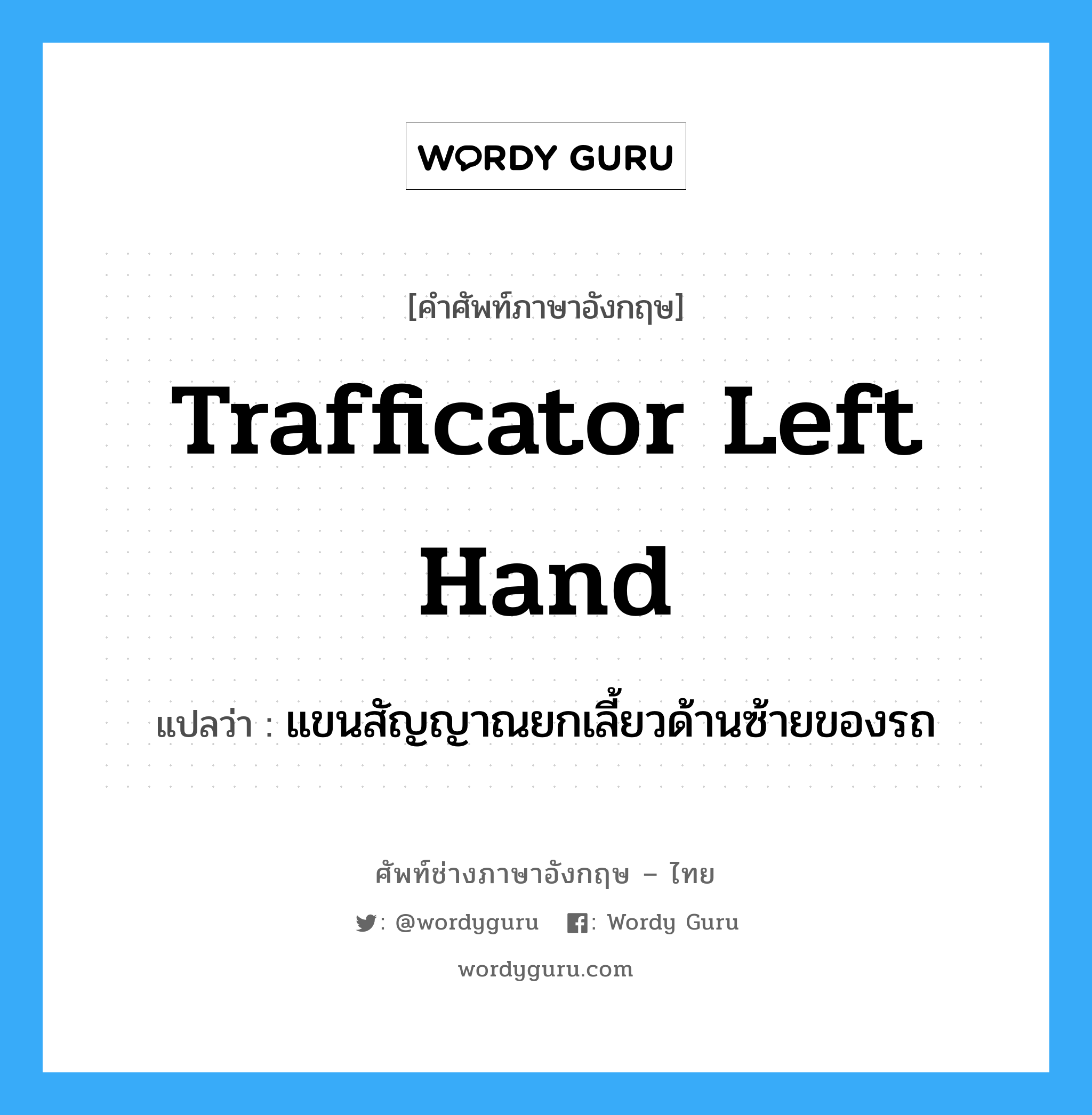 trafficator left hand แปลว่า?, คำศัพท์ช่างภาษาอังกฤษ - ไทย trafficator left hand คำศัพท์ภาษาอังกฤษ trafficator left hand แปลว่า แขนสัญญาณยกเลี้ยวด้านซ้ายของรถ