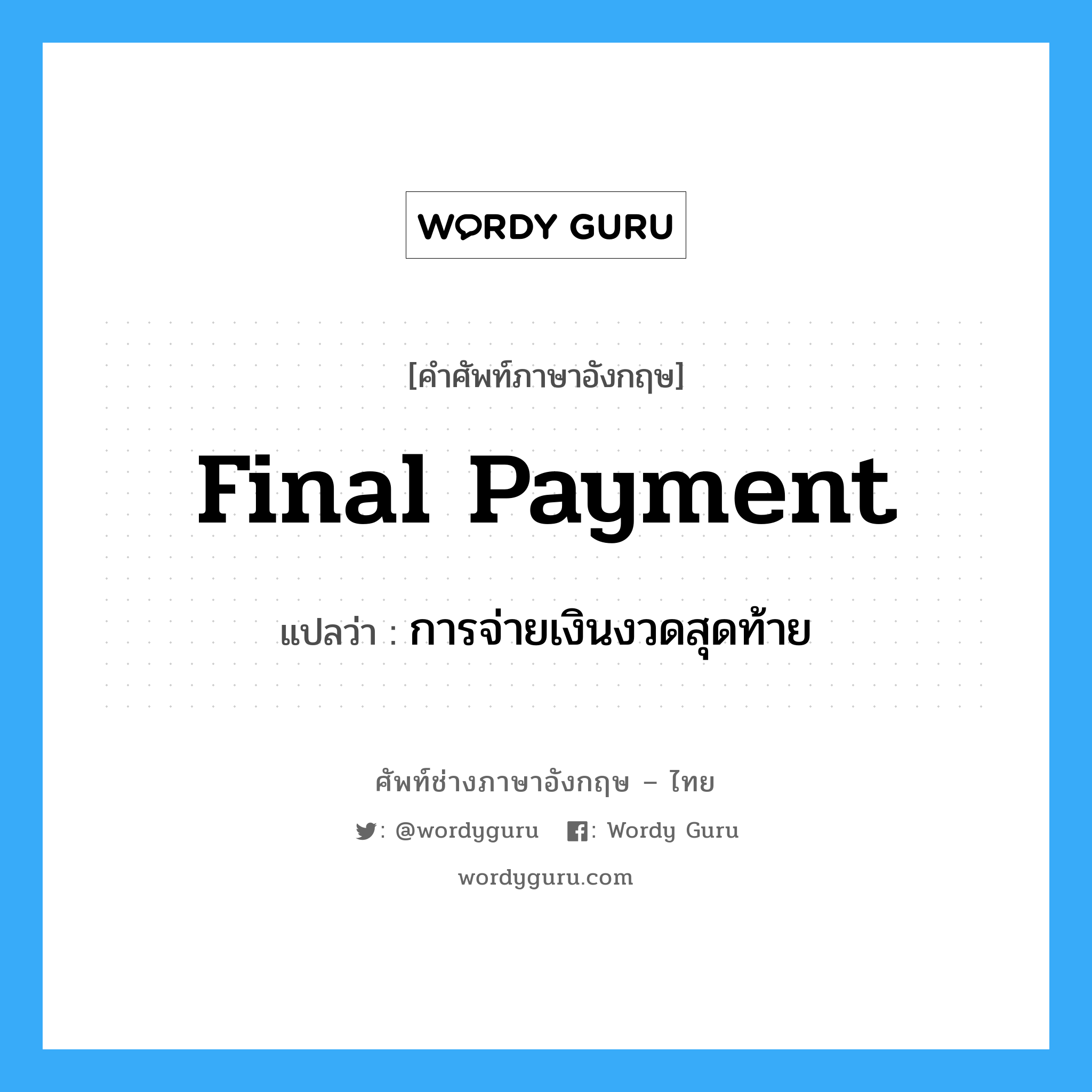 Final Payment แปลว่า?, คำศัพท์ช่างภาษาอังกฤษ - ไทย Final Payment คำศัพท์ภาษาอังกฤษ Final Payment แปลว่า การจ่ายเงินงวดสุดท้าย