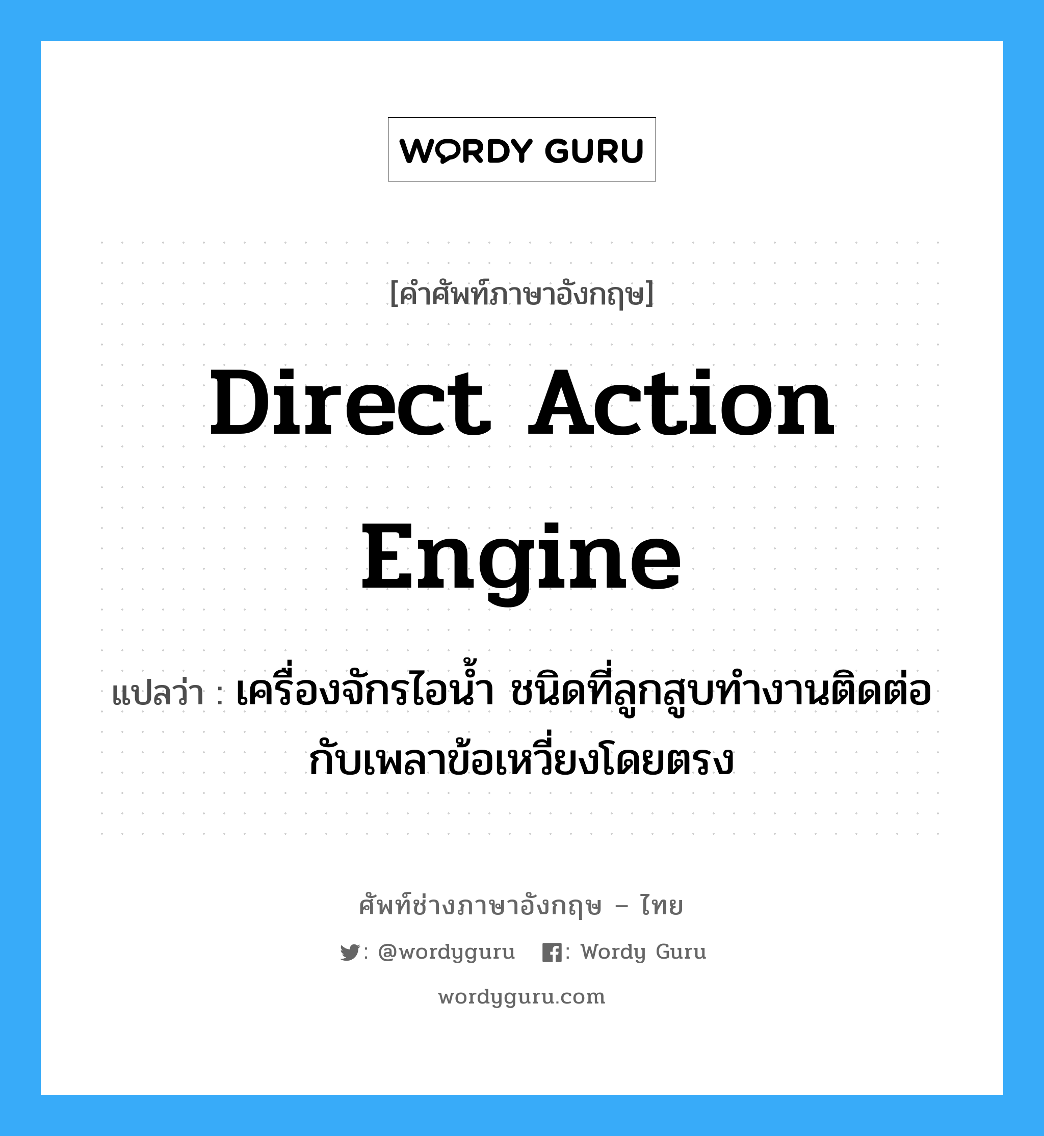 direct action engine แปลว่า?, คำศัพท์ช่างภาษาอังกฤษ - ไทย direct action engine คำศัพท์ภาษาอังกฤษ direct action engine แปลว่า เครื่องจักรไอน้ำ ชนิดที่ลูกสูบทำงานติดต่อกับเพลาข้อเหวี่ยงโดยตรง