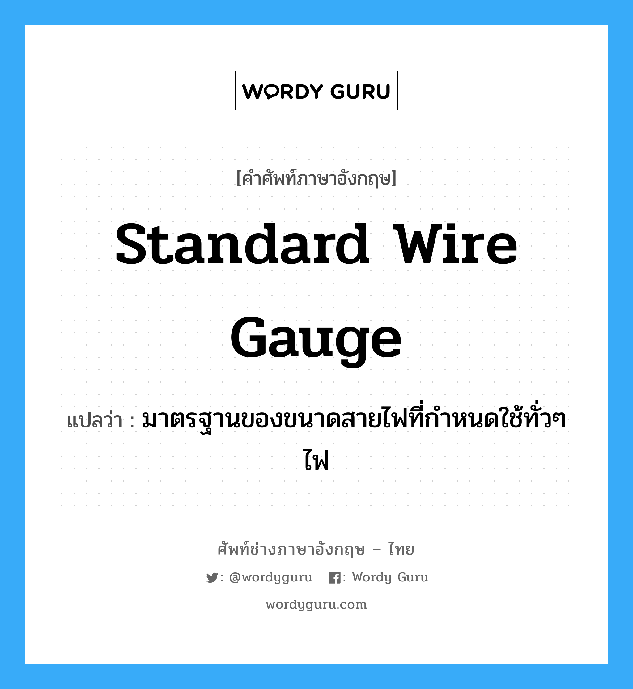 Standard Wire Gauge แปลว่า?, คำศัพท์ช่างภาษาอังกฤษ - ไทย Standard Wire Gauge คำศัพท์ภาษาอังกฤษ Standard Wire Gauge แปลว่า มาตรฐานของขนาดสายไฟที่กำหนดใช้ทั่วๆ ไฟ