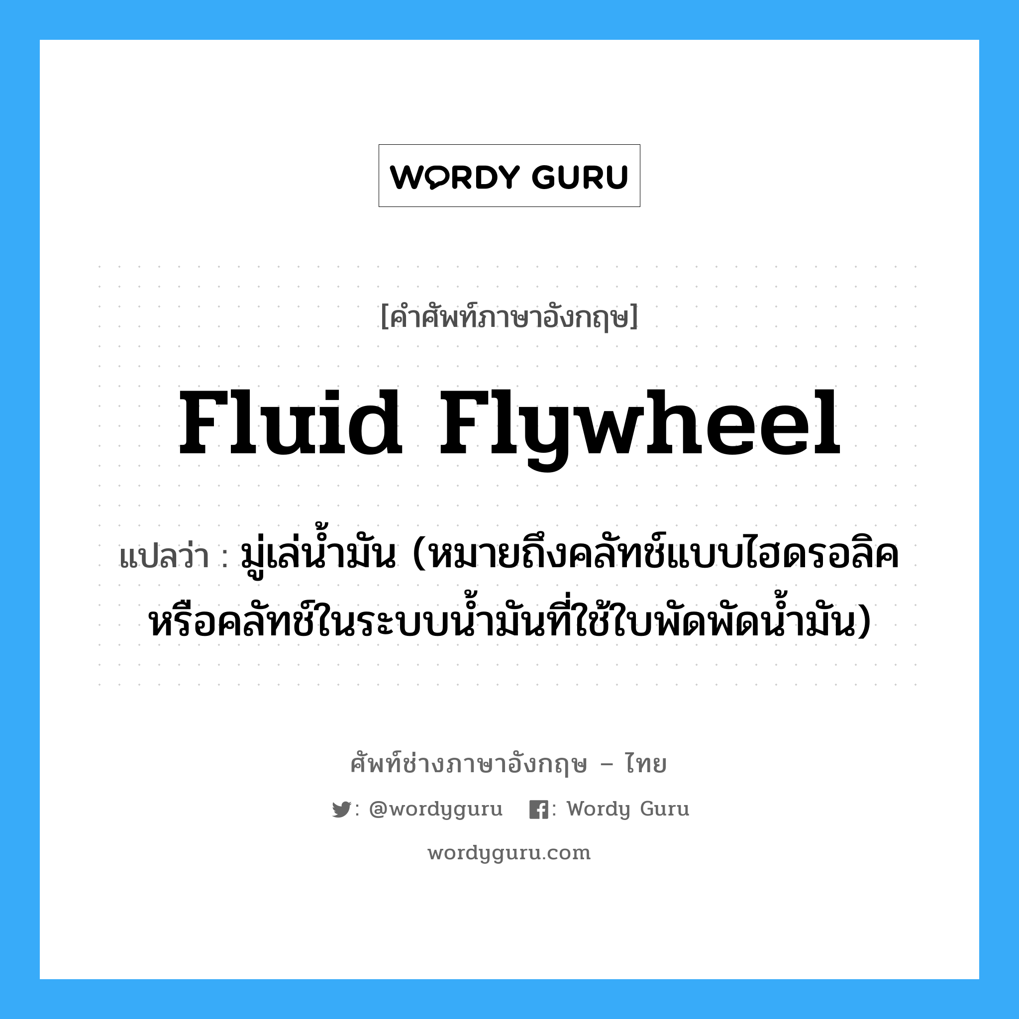 fluid flywheel แปลว่า?, คำศัพท์ช่างภาษาอังกฤษ - ไทย fluid flywheel คำศัพท์ภาษาอังกฤษ fluid flywheel แปลว่า มู่เล่น้ำมัน (หมายถึงคลัทช์แบบไฮดรอลิค หรือคลัทช์ในระบบน้ำมันที่ใช้ใบพัดพัดน้ำมัน)