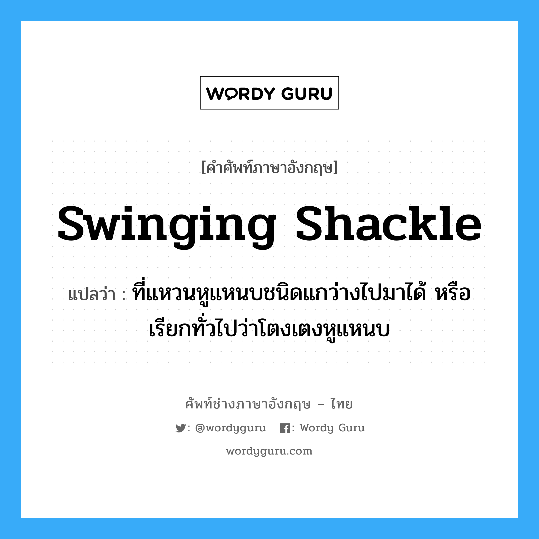 swinging shackle แปลว่า?, คำศัพท์ช่างภาษาอังกฤษ - ไทย swinging shackle คำศัพท์ภาษาอังกฤษ swinging shackle แปลว่า ที่แหวนหูแหนบชนิดแกว่างไปมาได้ หรือเรียกทั่วไปว่าโตงเตงหูแหนบ