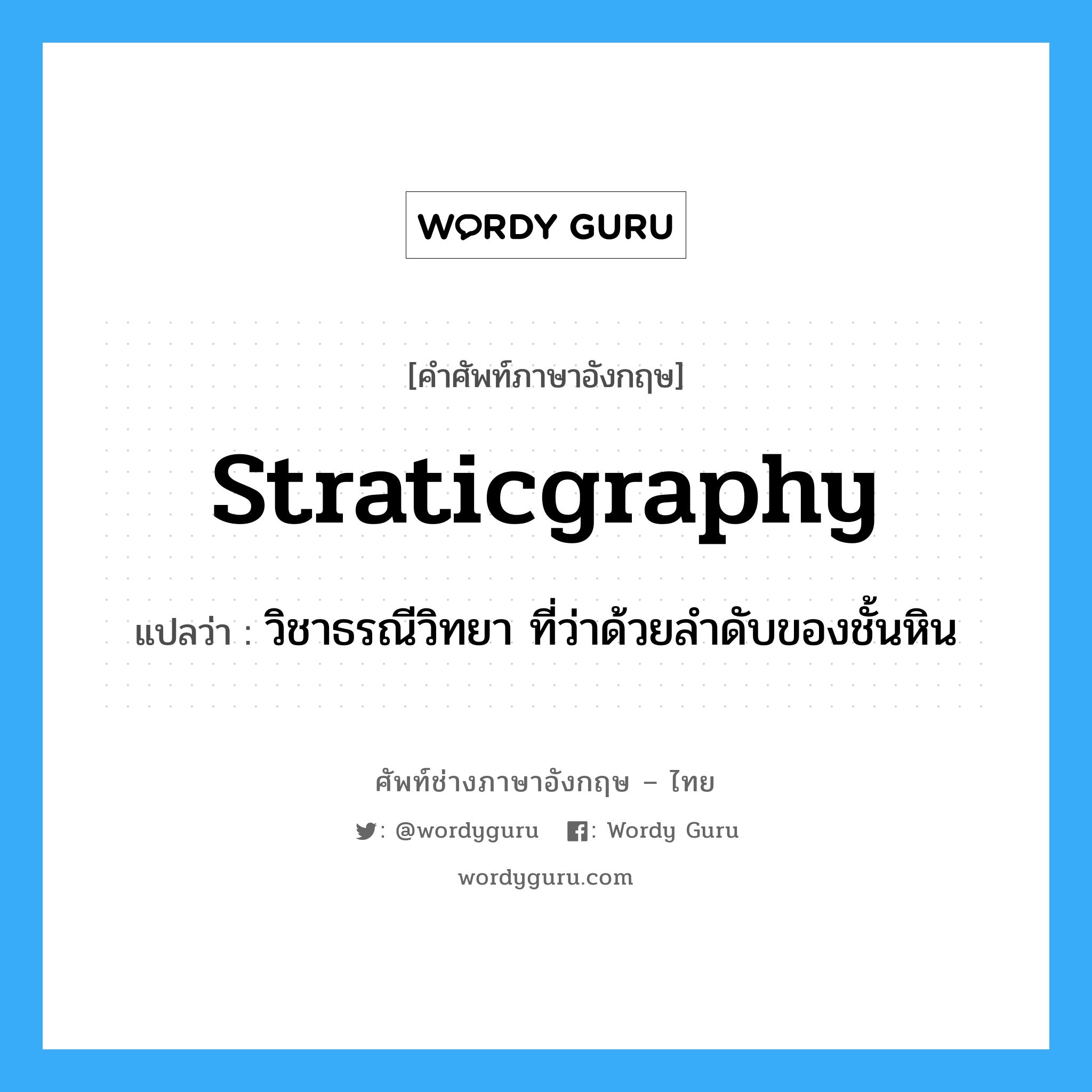 straticgraphy แปลว่า?, คำศัพท์ช่างภาษาอังกฤษ - ไทย straticgraphy คำศัพท์ภาษาอังกฤษ straticgraphy แปลว่า วิชาธรณีวิทยา ที่ว่าด้วยลำดับของชั้นหิน
