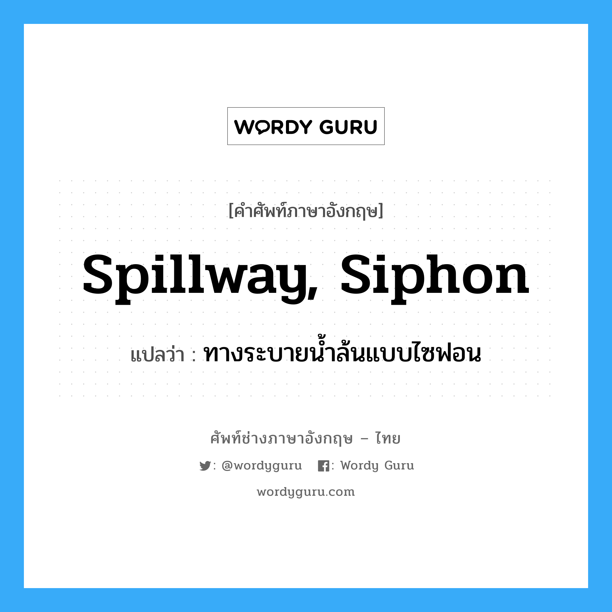 spillway, siphon แปลว่า?, คำศัพท์ช่างภาษาอังกฤษ - ไทย spillway, siphon คำศัพท์ภาษาอังกฤษ spillway, siphon แปลว่า ทางระบายน้ำล้นแบบไซฟอน