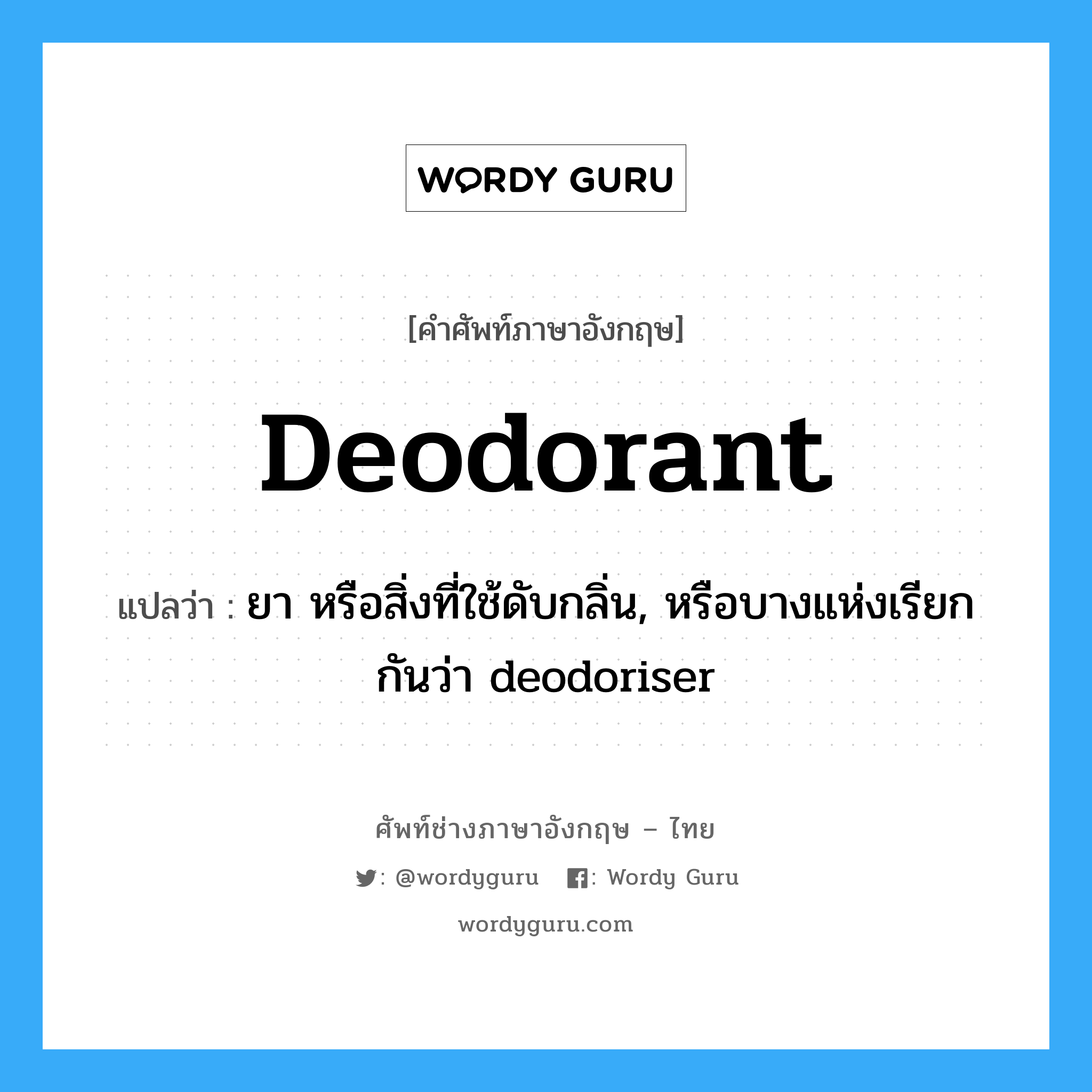 deodorant แปลว่า?, คำศัพท์ช่างภาษาอังกฤษ - ไทย deodorant คำศัพท์ภาษาอังกฤษ deodorant แปลว่า ยา หรือสิ่งที่ใช้ดับกลิ่น, หรือบางแห่งเรียกกันว่า deodoriser