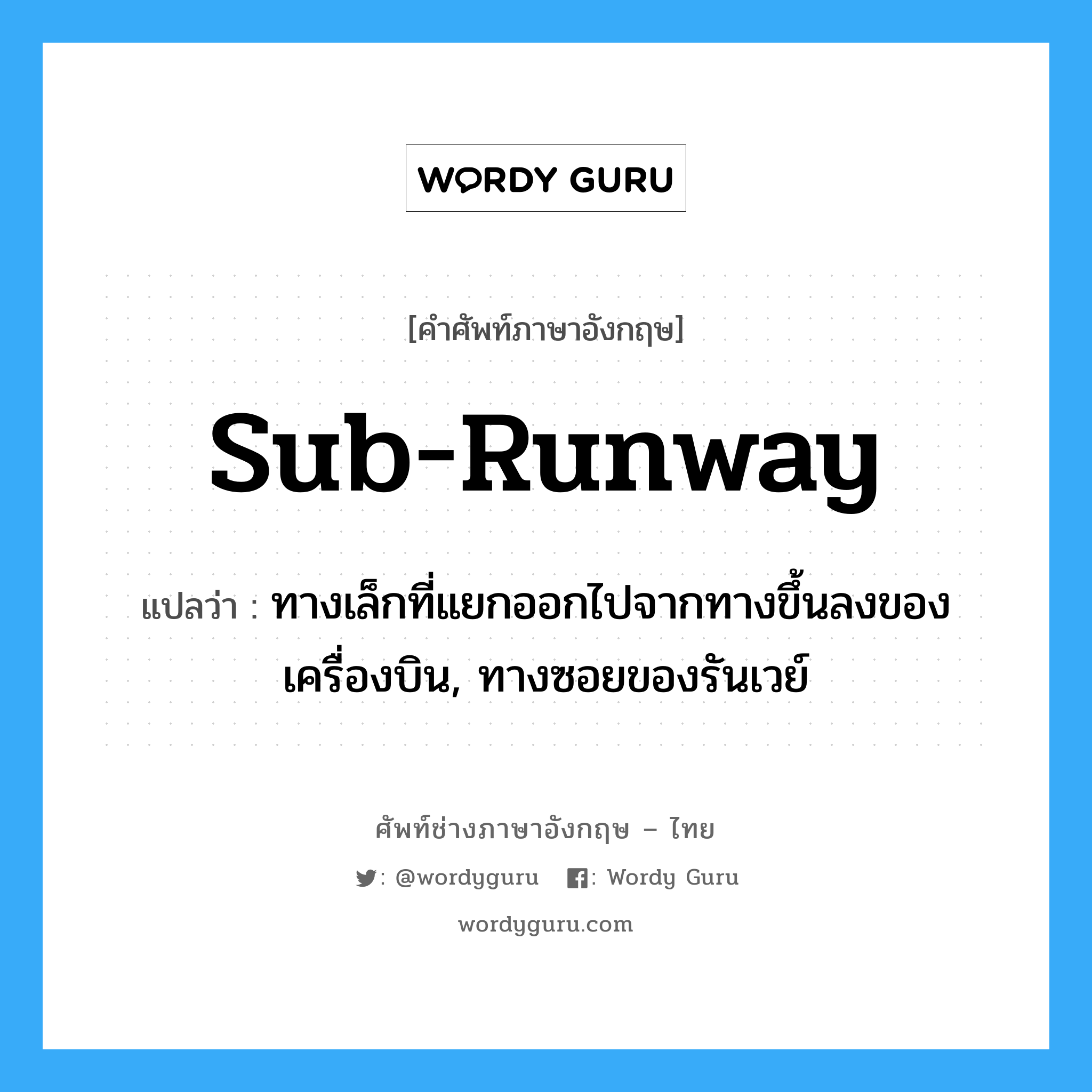 sub-runway แปลว่า?, คำศัพท์ช่างภาษาอังกฤษ - ไทย sub-runway คำศัพท์ภาษาอังกฤษ sub-runway แปลว่า ทางเล็กที่แยกออกไปจากทางขึ้นลงของเครื่องบิน, ทางซอยของรันเวย์