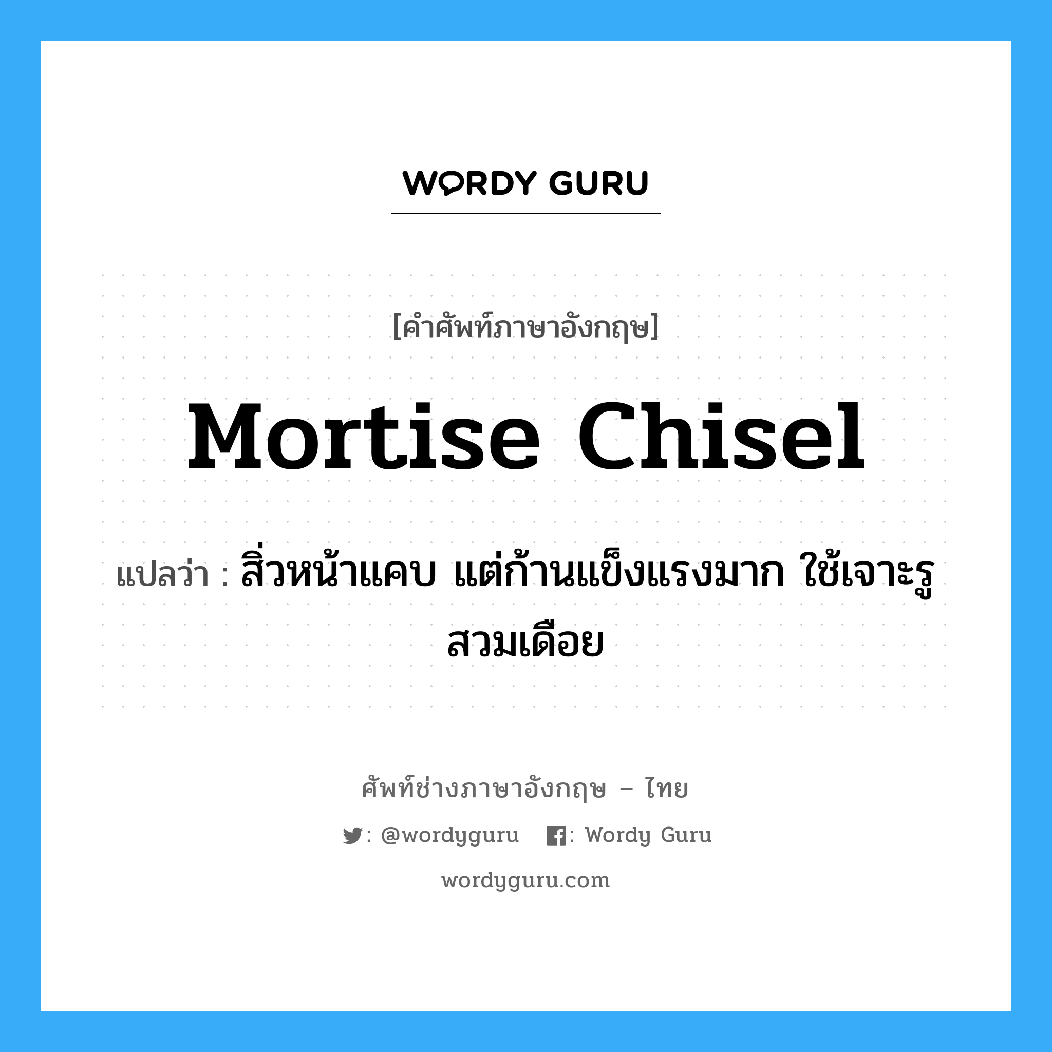 mortise chisel แปลว่า?, คำศัพท์ช่างภาษาอังกฤษ - ไทย mortise chisel คำศัพท์ภาษาอังกฤษ mortise chisel แปลว่า สิ่วหน้าแคบ แต่ก้านแข็งแรงมาก ใช้เจาะรูสวมเดือย