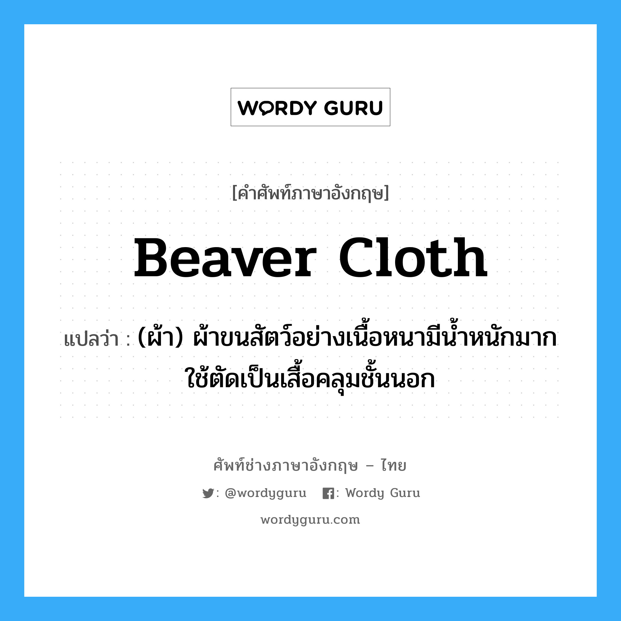 beaver cloth แปลว่า?, คำศัพท์ช่างภาษาอังกฤษ - ไทย beaver cloth คำศัพท์ภาษาอังกฤษ beaver cloth แปลว่า (ผ้า) ผ้าขนสัตว์อย่างเนื้อหนามีน้ำหนักมาก ใช้ตัดเป็นเสื้อคลุมชั้นนอก