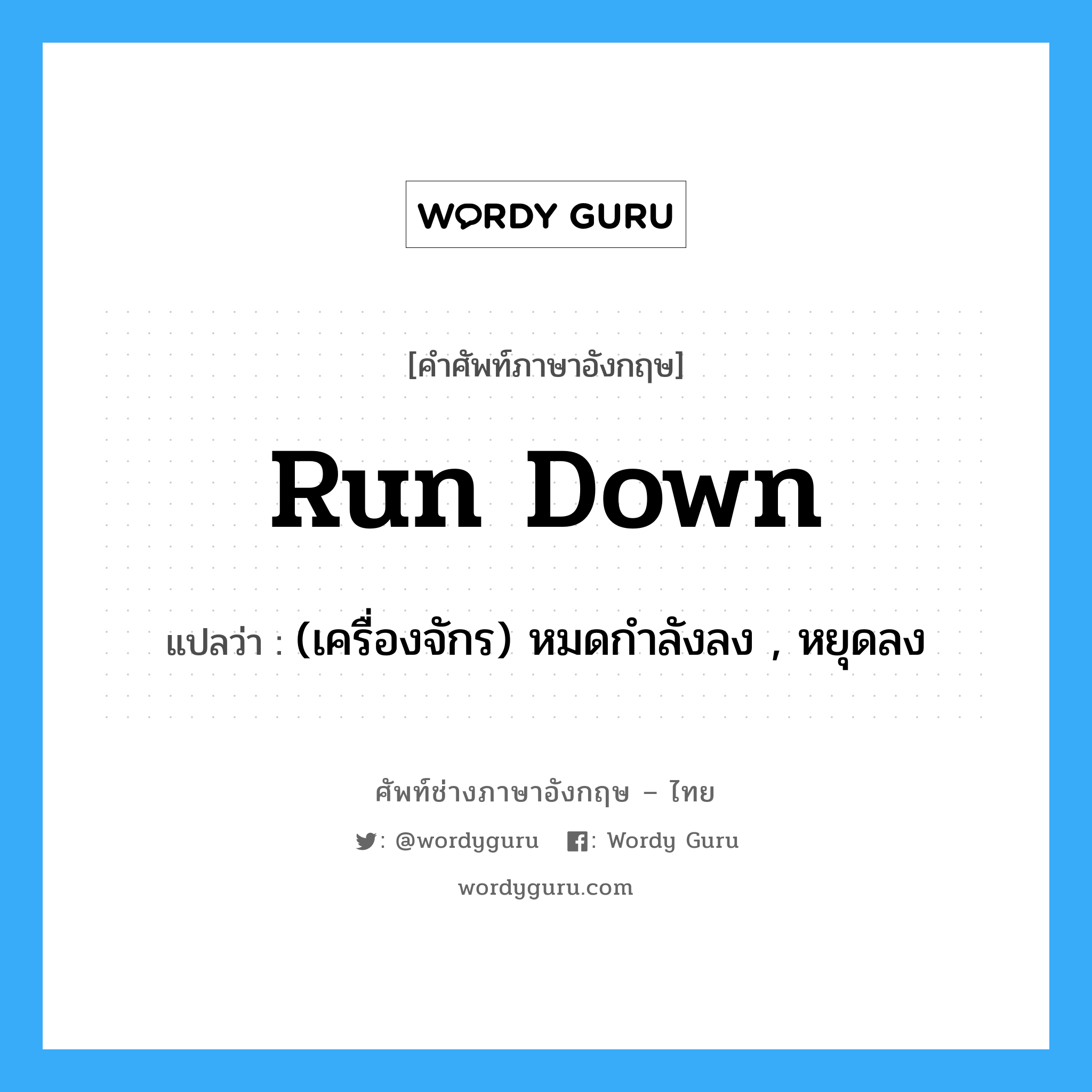 run down แปลว่า?, คำศัพท์ช่างภาษาอังกฤษ - ไทย run down คำศัพท์ภาษาอังกฤษ run down แปลว่า (เครื่องจักร) หมดกำลังลง , หยุดลง