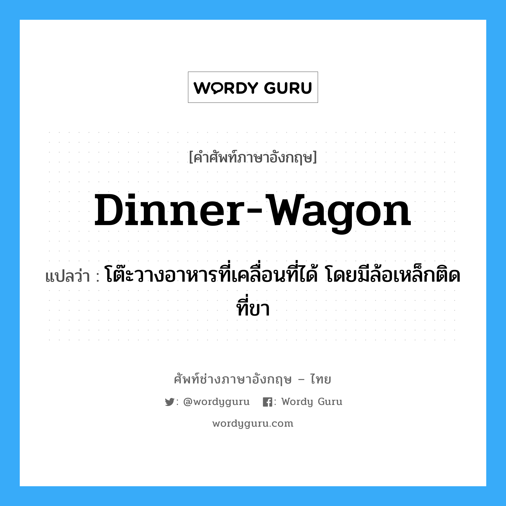 dinner-wagon แปลว่า?, คำศัพท์ช่างภาษาอังกฤษ - ไทย dinner-wagon คำศัพท์ภาษาอังกฤษ dinner-wagon แปลว่า โต๊ะวางอาหารที่เคลื่อนที่ได้ โดยมีล้อเหล็กติดที่ขา