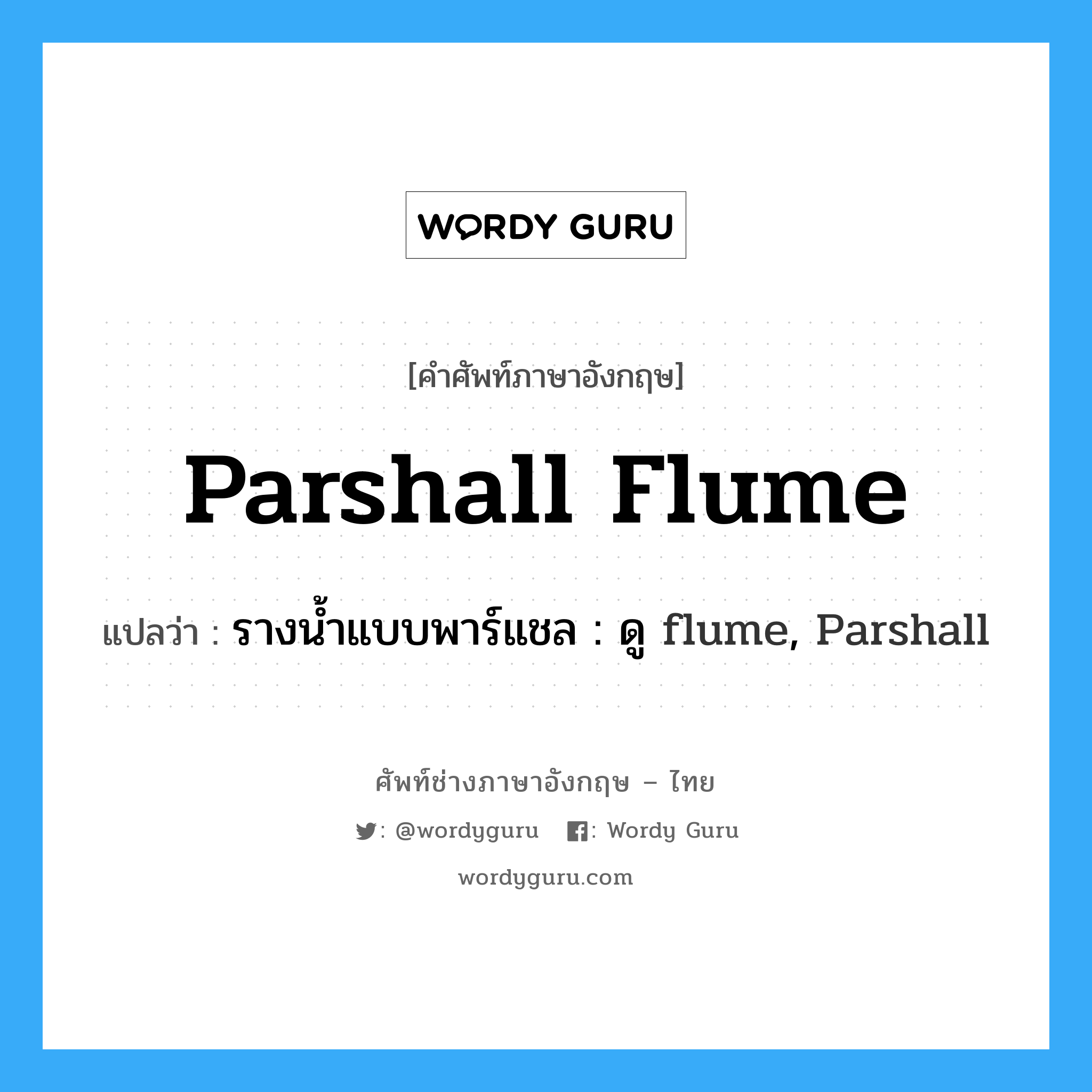 Parshall flume แปลว่า?, คำศัพท์ช่างภาษาอังกฤษ - ไทย Parshall flume คำศัพท์ภาษาอังกฤษ Parshall flume แปลว่า รางน้ำแบบพาร์แชล : ดู flume, Parshall