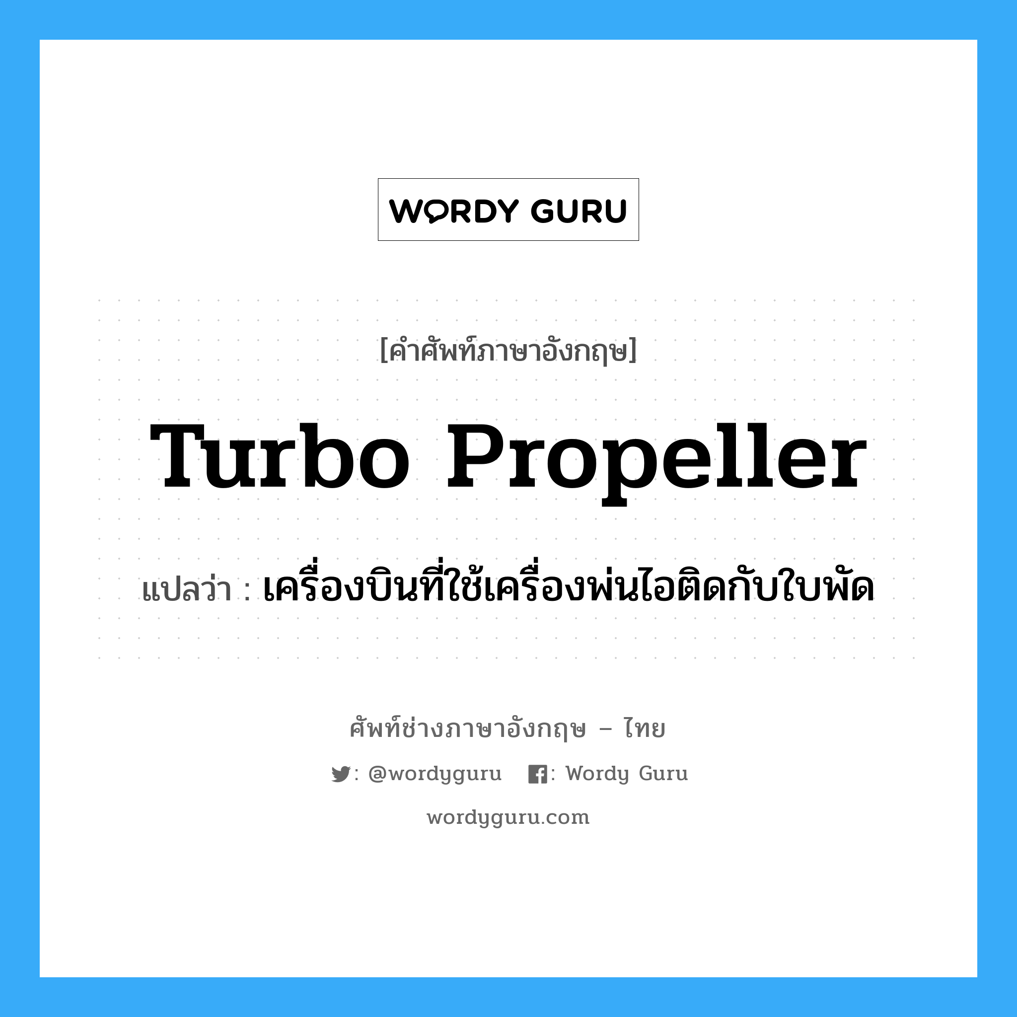 turbo propeller แปลว่า?, คำศัพท์ช่างภาษาอังกฤษ - ไทย turbo propeller คำศัพท์ภาษาอังกฤษ turbo propeller แปลว่า เครื่องบินที่ใช้เครื่องพ่นไอติดกับใบพัด
