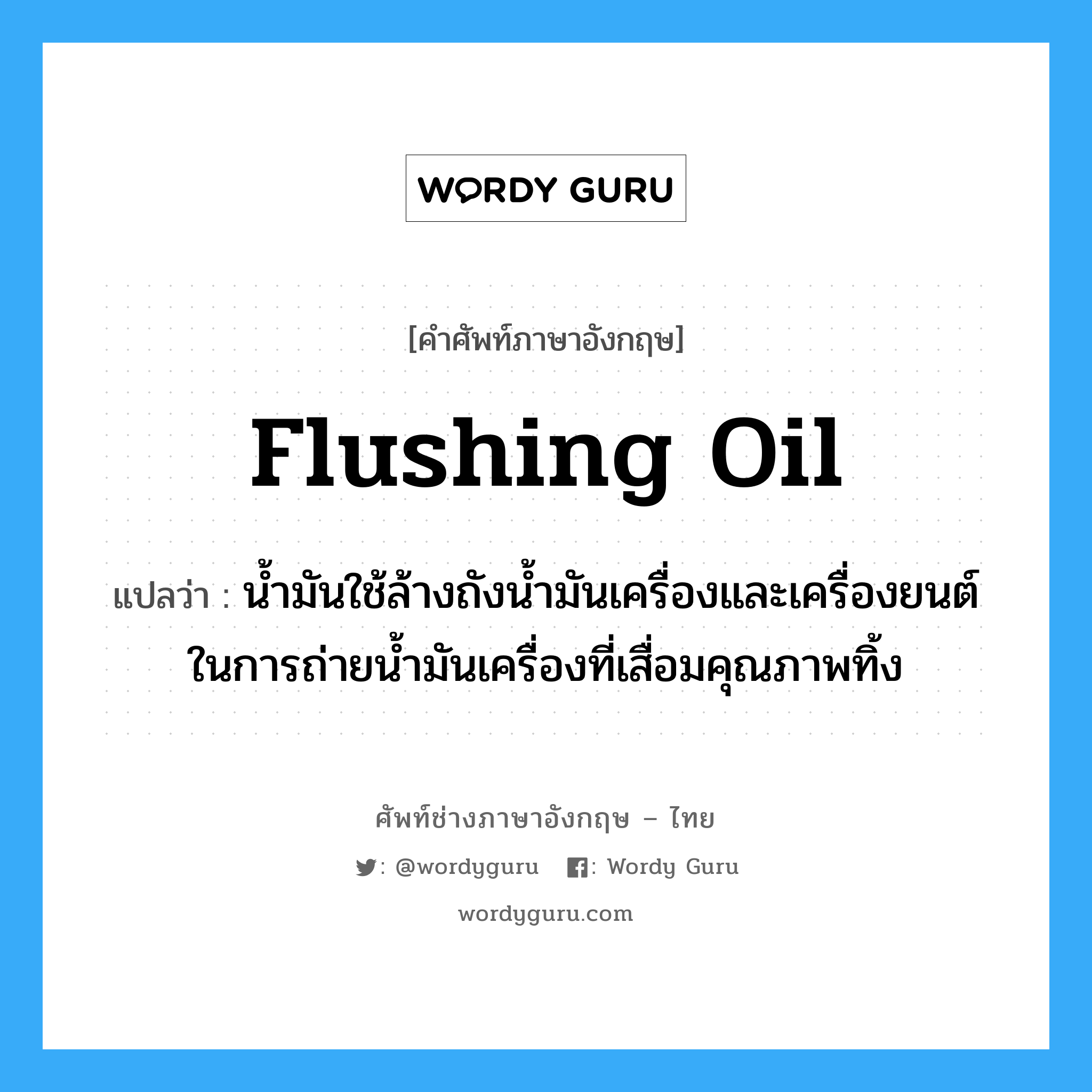 flushing oil แปลว่า?, คำศัพท์ช่างภาษาอังกฤษ - ไทย flushing oil คำศัพท์ภาษาอังกฤษ flushing oil แปลว่า น้ำมันใช้ล้างถังน้ำมันเครื่องและเครื่องยนต์ในการถ่ายน้ำมันเครื่องที่เสื่อมคุณภาพทิ้ง