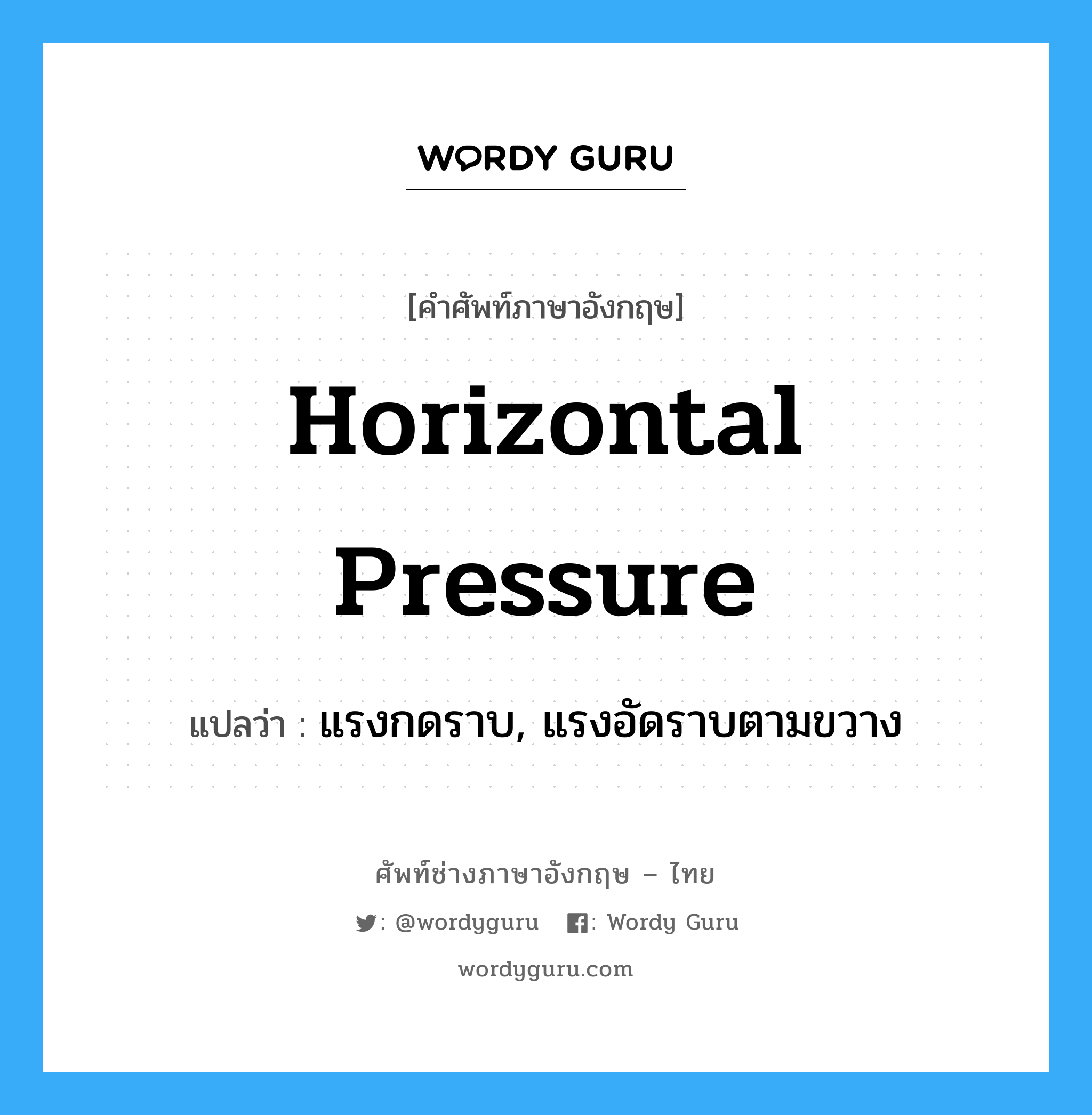 horizontal pressure แปลว่า?, คำศัพท์ช่างภาษาอังกฤษ - ไทย horizontal pressure คำศัพท์ภาษาอังกฤษ horizontal pressure แปลว่า แรงกดราบ, แรงอัดราบตามขวาง