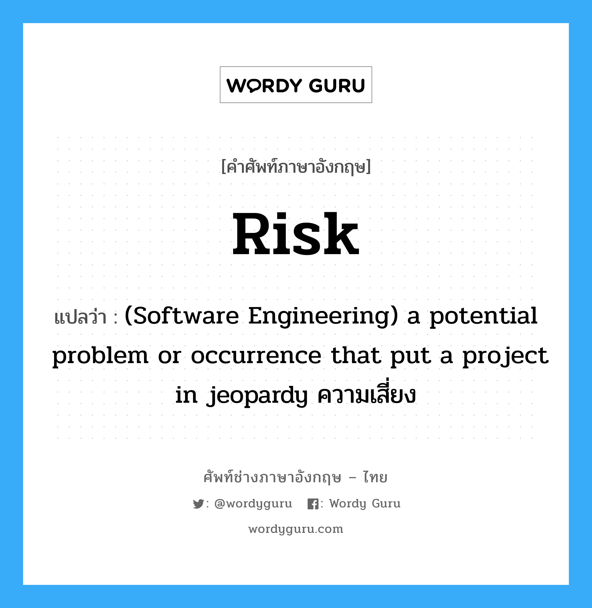 Risk แปลว่า?, คำศัพท์ช่างภาษาอังกฤษ - ไทย Risk คำศัพท์ภาษาอังกฤษ Risk แปลว่า (Software Engineering) a potential problem or occurrence that put a project in jeopardy ความเสี่ยง