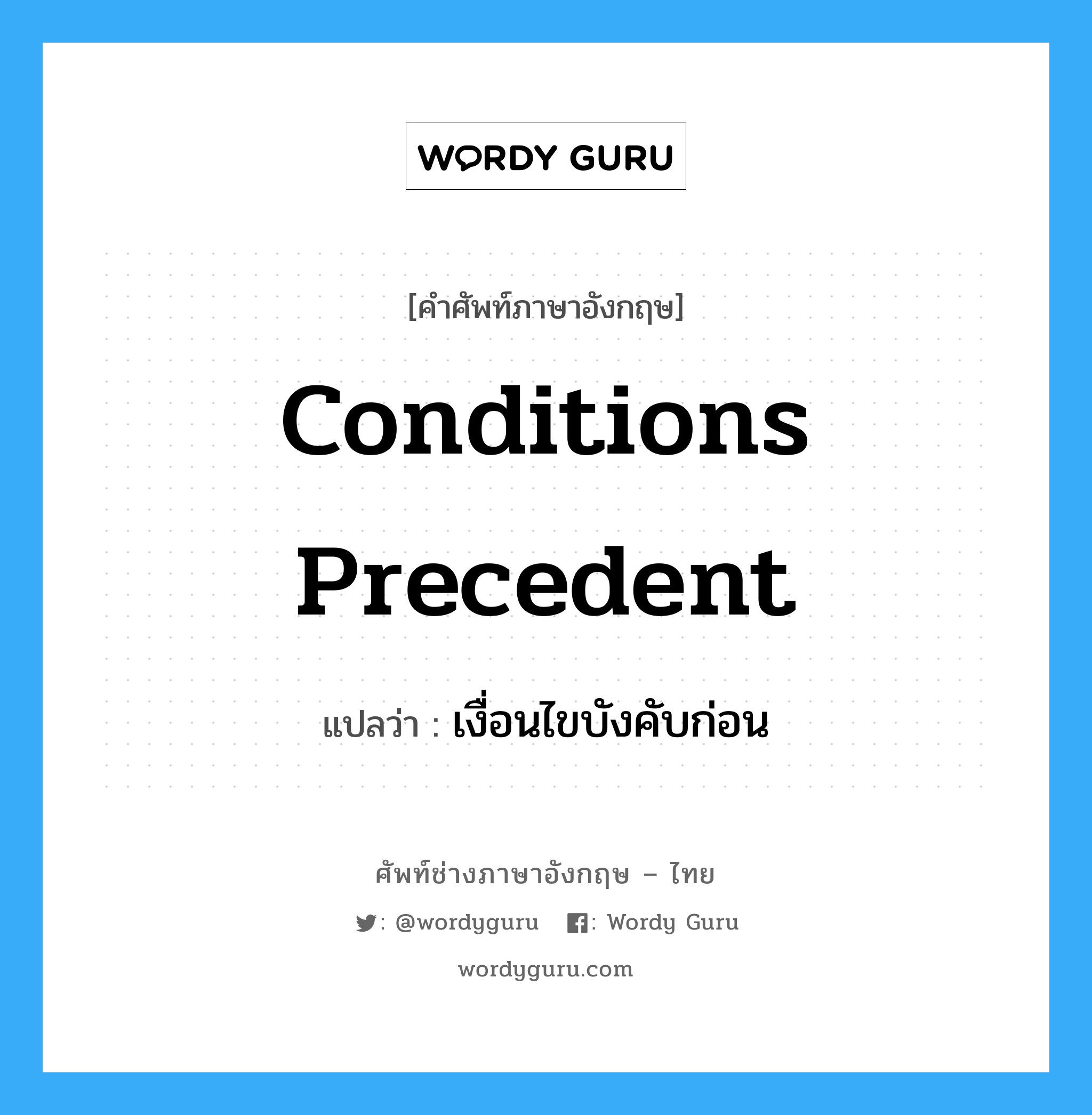Conditions Precedent แปลว่า?, คำศัพท์ช่างภาษาอังกฤษ - ไทย Conditions Precedent คำศัพท์ภาษาอังกฤษ Conditions Precedent แปลว่า เงื่อนไขบังคับก่อน