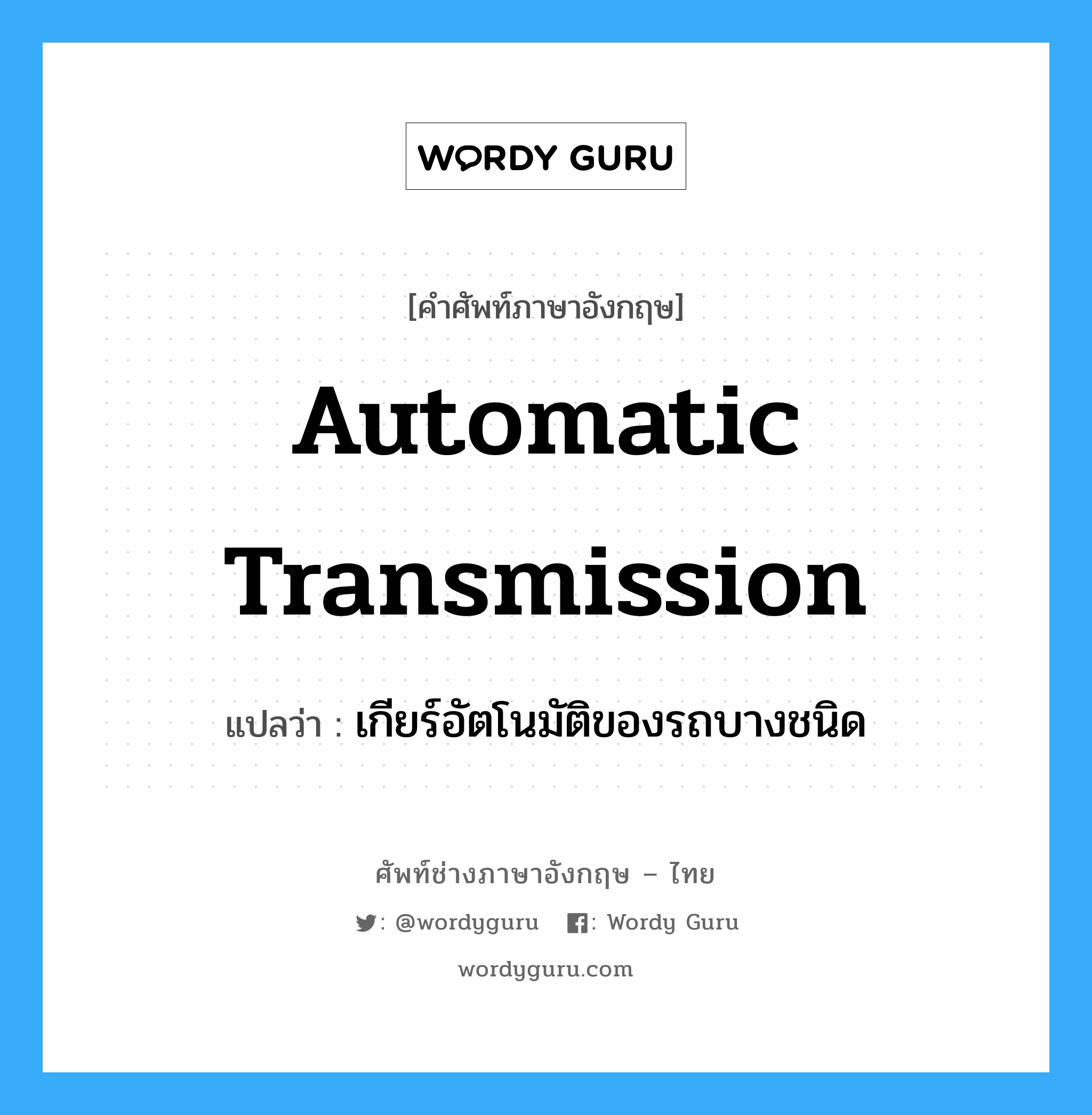 automatic transmission แปลว่า?, คำศัพท์ช่างภาษาอังกฤษ - ไทย automatic transmission คำศัพท์ภาษาอังกฤษ automatic transmission แปลว่า เกียร์อัตโนมัติของรถบางชนิด