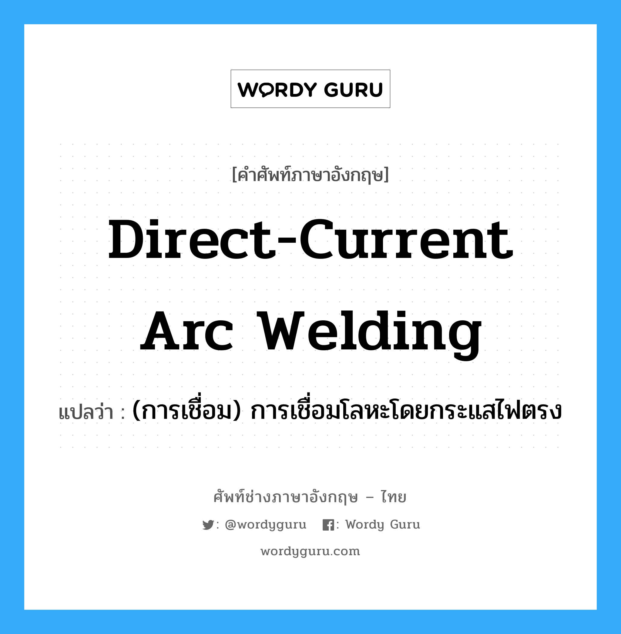 direct-current arc welding แปลว่า?, คำศัพท์ช่างภาษาอังกฤษ - ไทย direct-current arc welding คำศัพท์ภาษาอังกฤษ direct-current arc welding แปลว่า (การเชื่อม) การเชื่อมโลหะโดยกระแสไฟตรง