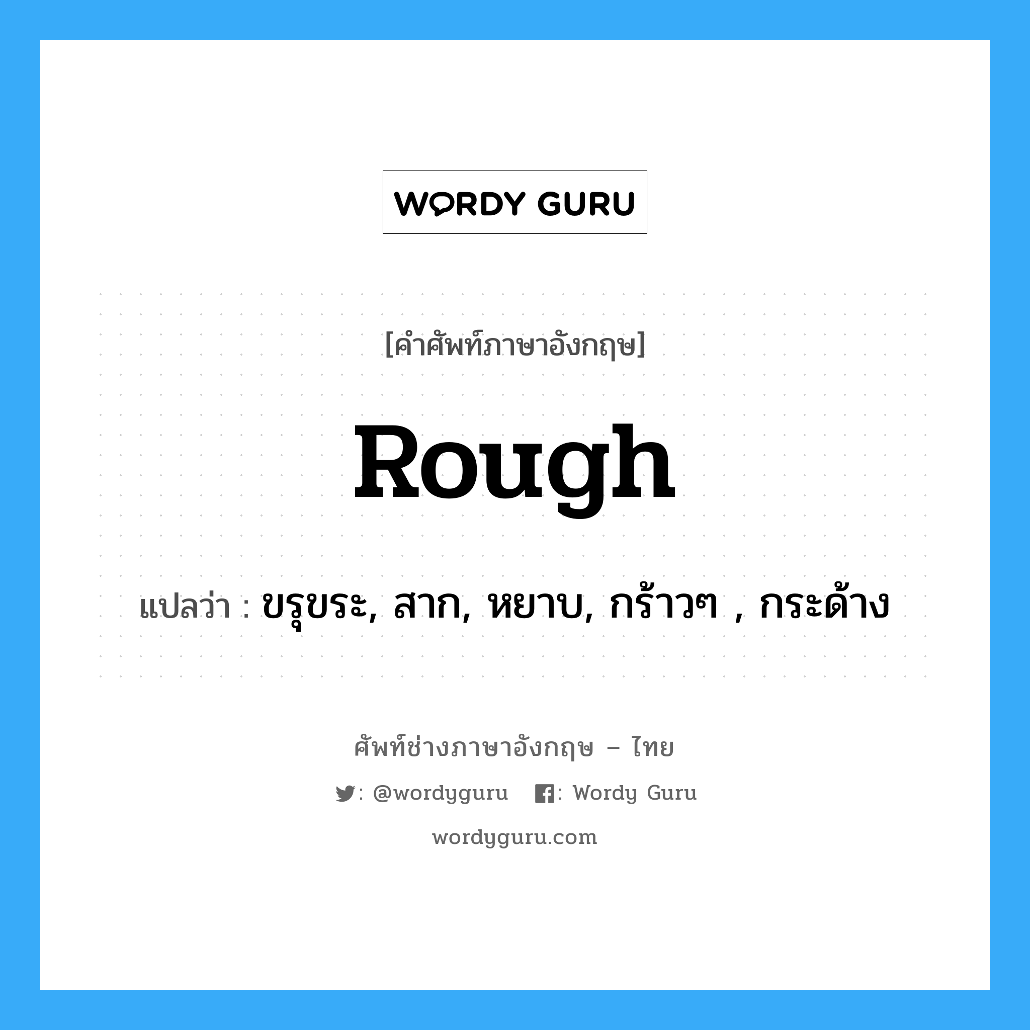 rough แปลว่า?, คำศัพท์ช่างภาษาอังกฤษ - ไทย rough คำศัพท์ภาษาอังกฤษ rough แปลว่า ขรุขระ, สาก, หยาบ, กร้าวๆ , กระด้าง