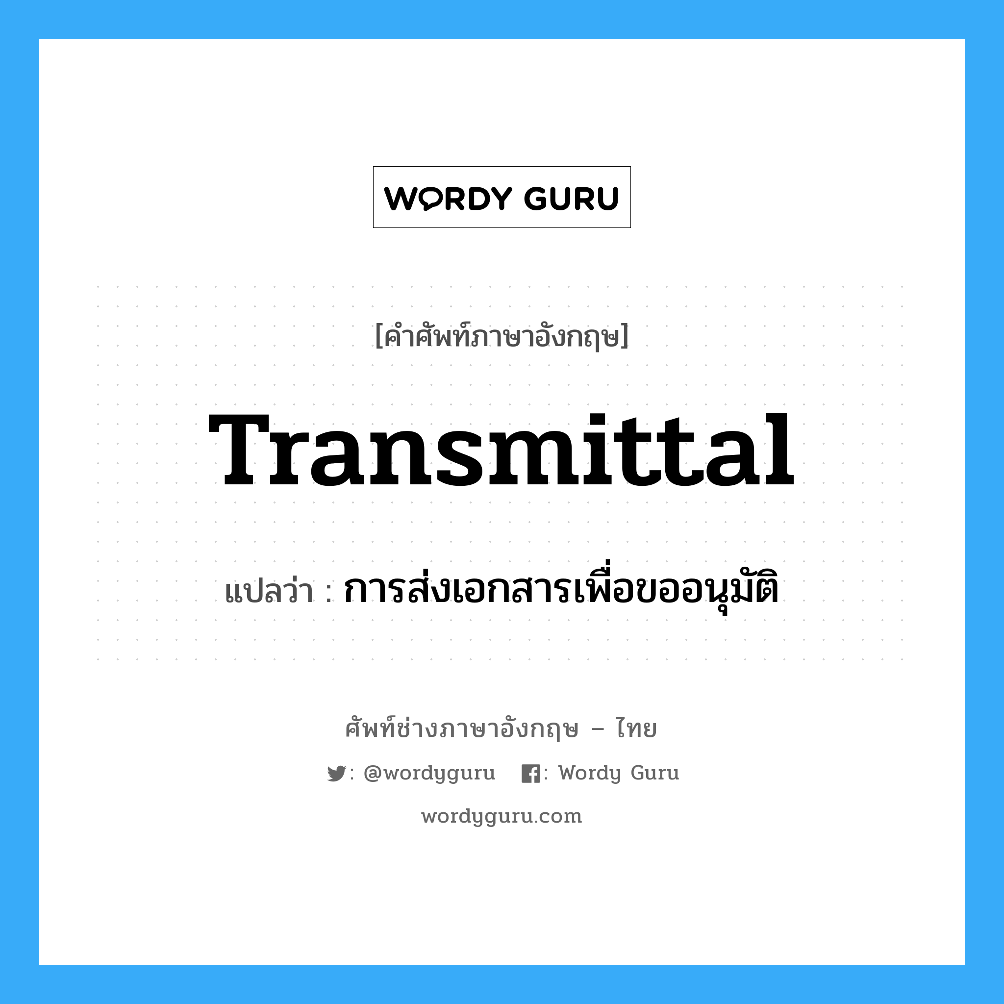 Transmittal แปลว่า?, คำศัพท์ช่างภาษาอังกฤษ - ไทย Transmittal คำศัพท์ภาษาอังกฤษ Transmittal แปลว่า การส่งเอกสารเพื่อขออนุมัติ
