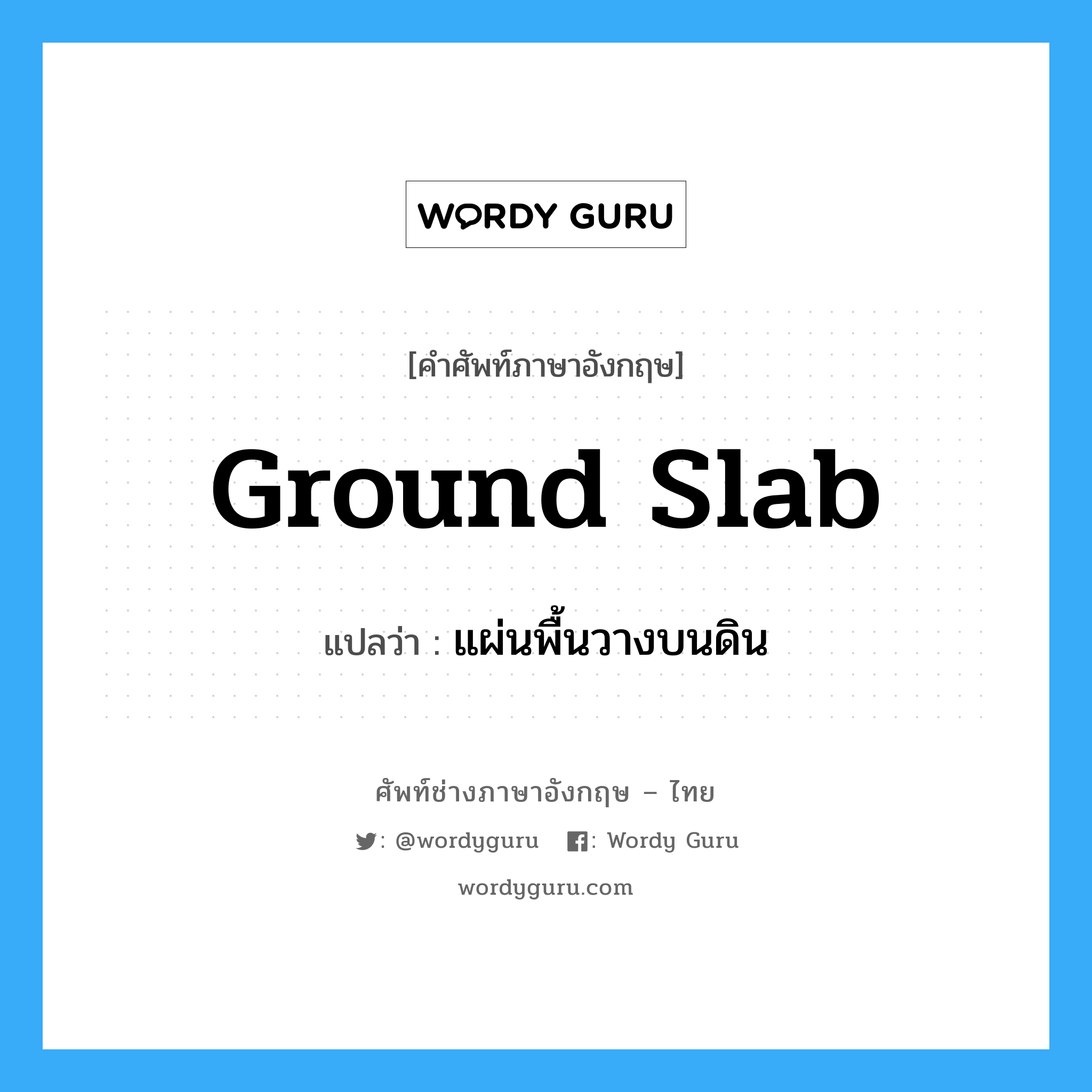 ground slab แปลว่า?, คำศัพท์ช่างภาษาอังกฤษ - ไทย ground slab คำศัพท์ภาษาอังกฤษ ground slab แปลว่า แผ่นพื้นวางบนดิน
