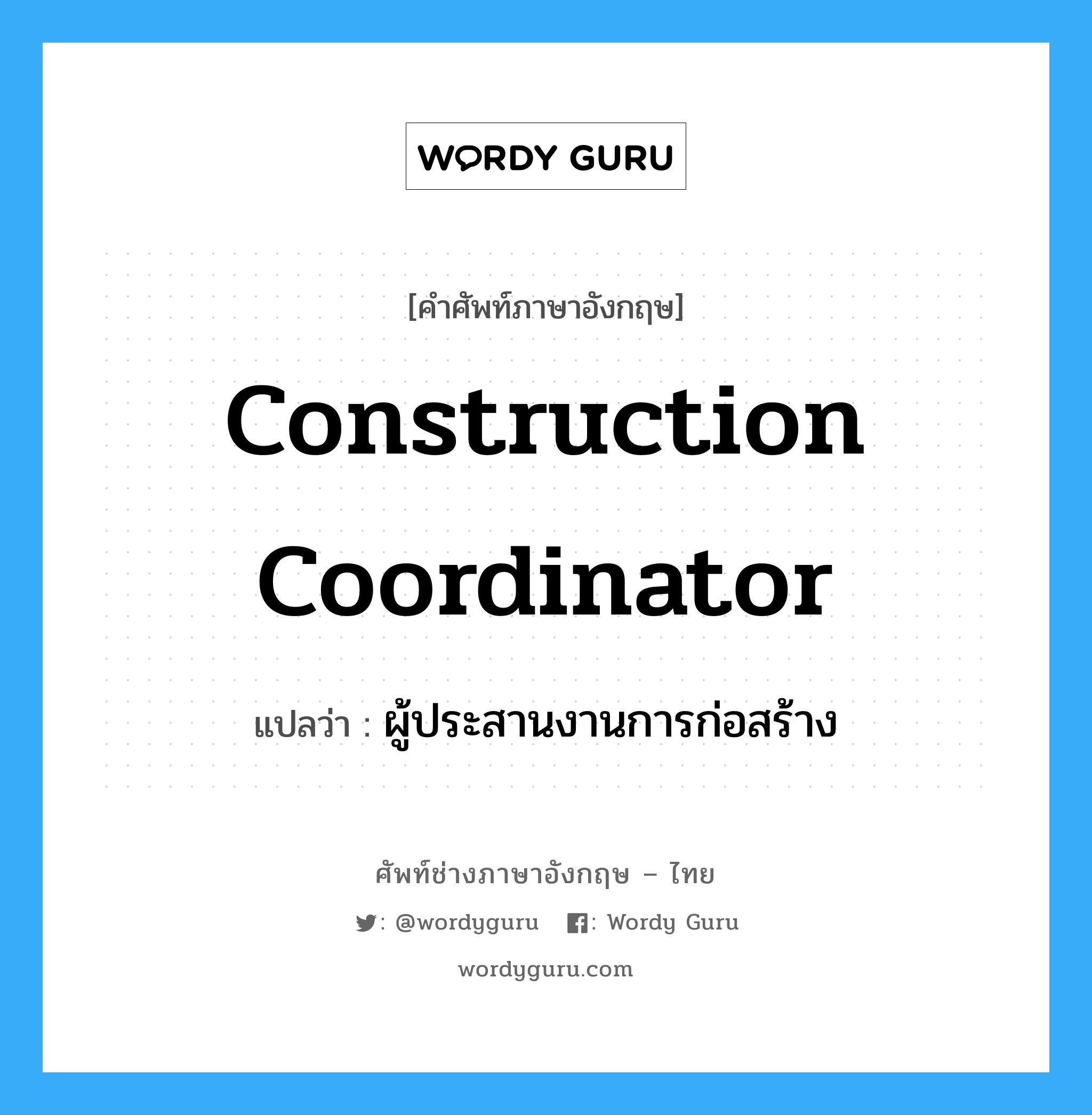 Construction Coordinator แปลว่า?, คำศัพท์ช่างภาษาอังกฤษ - ไทย Construction Coordinator คำศัพท์ภาษาอังกฤษ Construction Coordinator แปลว่า ผู้ประสานงานการก่อสร้าง
