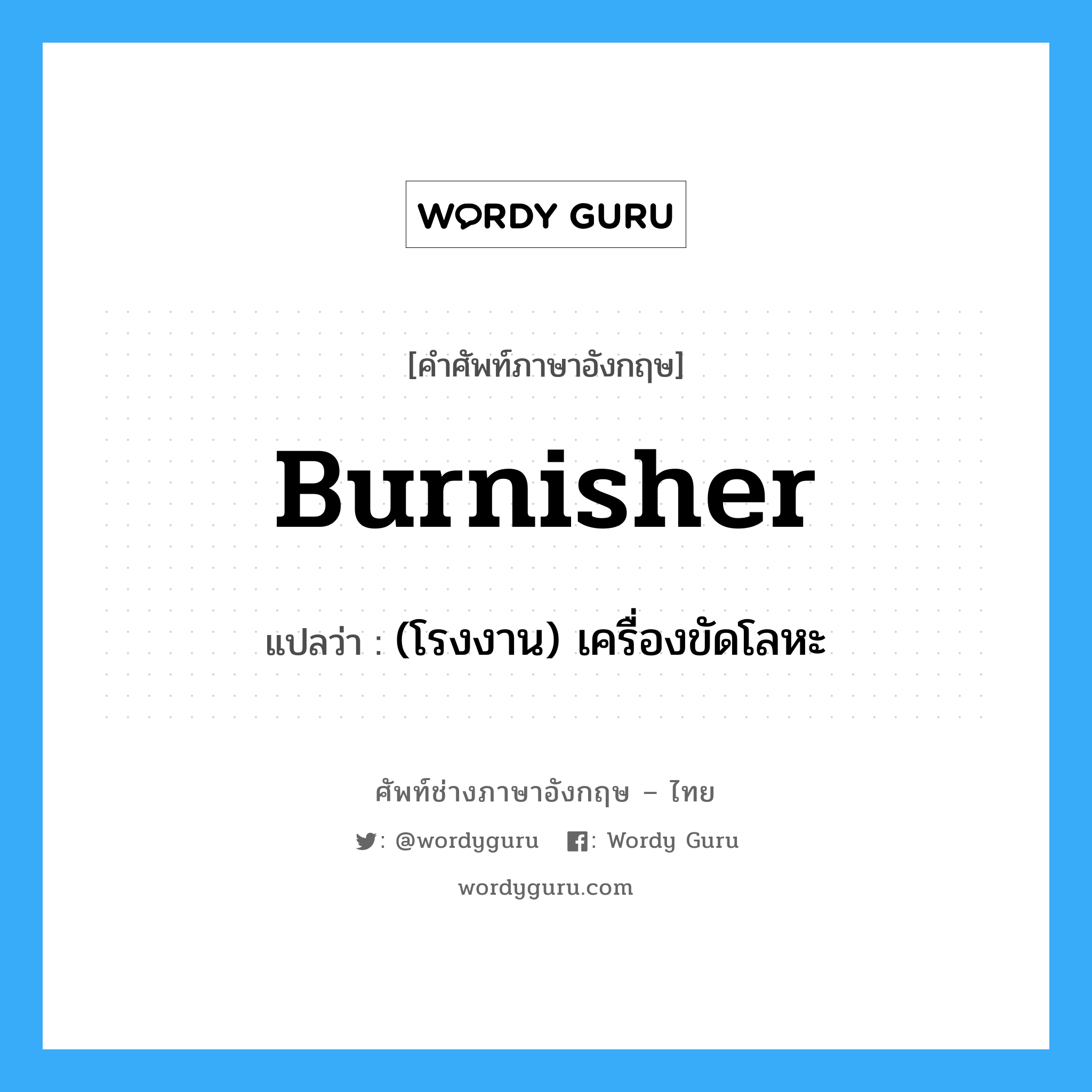 burnisher แปลว่า?, คำศัพท์ช่างภาษาอังกฤษ - ไทย burnisher คำศัพท์ภาษาอังกฤษ burnisher แปลว่า (โรงงาน) เครื่องขัดโลหะ