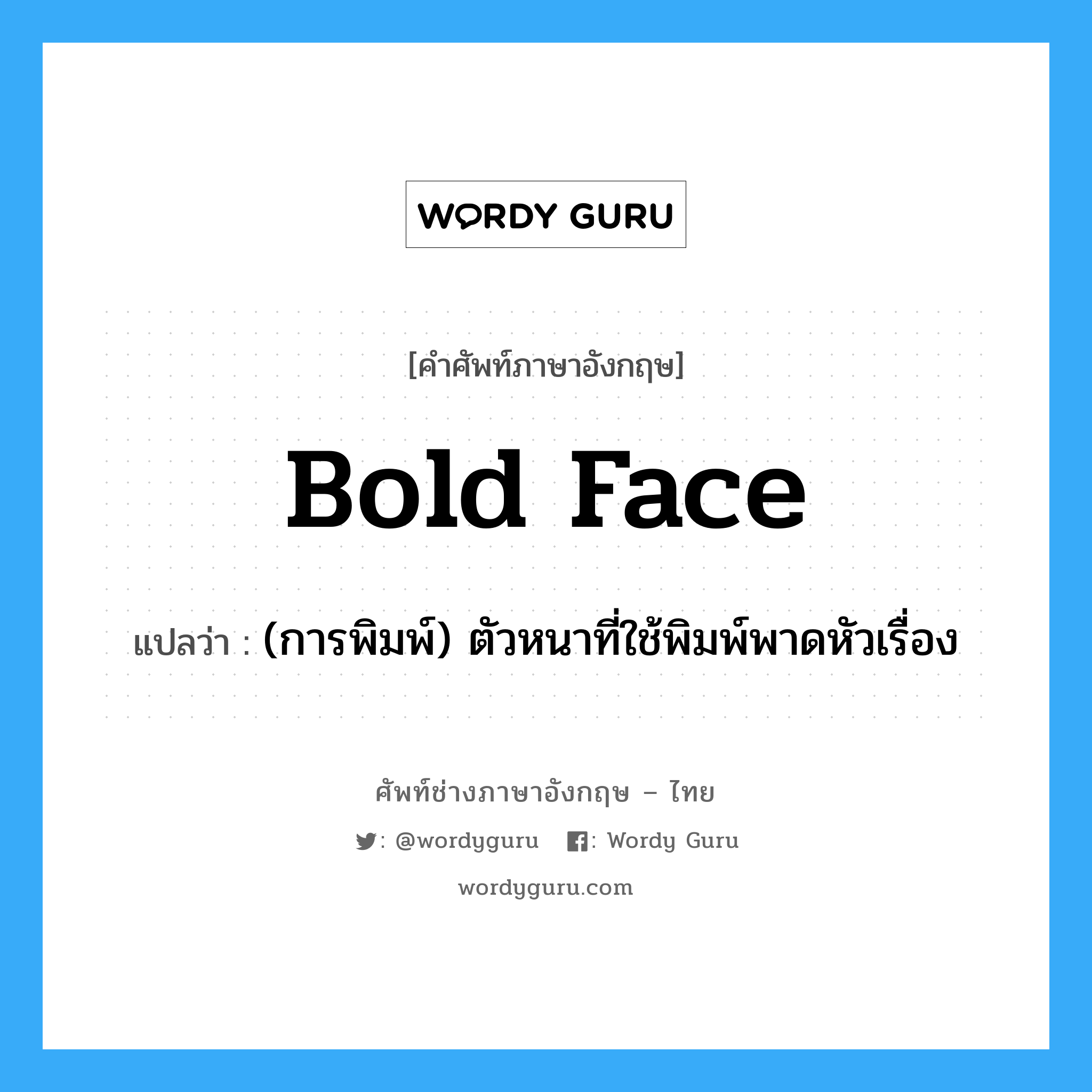 bold face แปลว่า?, คำศัพท์ช่างภาษาอังกฤษ - ไทย bold face คำศัพท์ภาษาอังกฤษ bold face แปลว่า (การพิมพ์) ตัวหนาที่ใช้พิมพ์พาดหัวเรื่อง