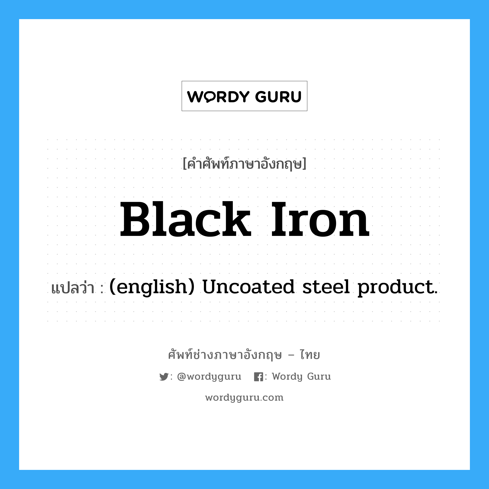 Black Iron แปลว่า?, คำศัพท์ช่างภาษาอังกฤษ - ไทย Black Iron คำศัพท์ภาษาอังกฤษ Black Iron แปลว่า (english) Uncoated steel product.
