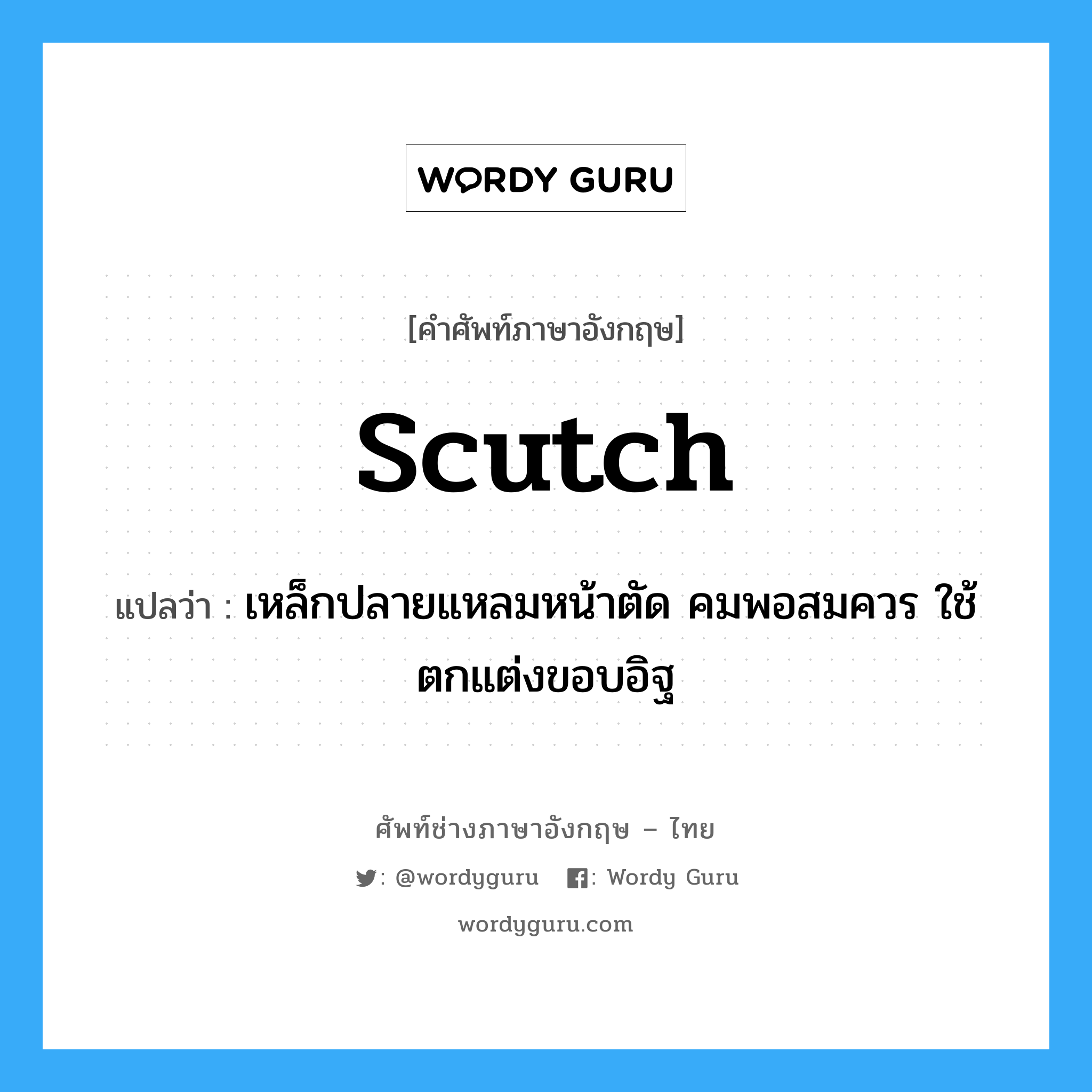 scutch แปลว่า?, คำศัพท์ช่างภาษาอังกฤษ - ไทย scutch คำศัพท์ภาษาอังกฤษ scutch แปลว่า เหล็กปลายแหลมหน้าตัด คมพอสมควร ใช้ตกแต่งขอบอิฐ
