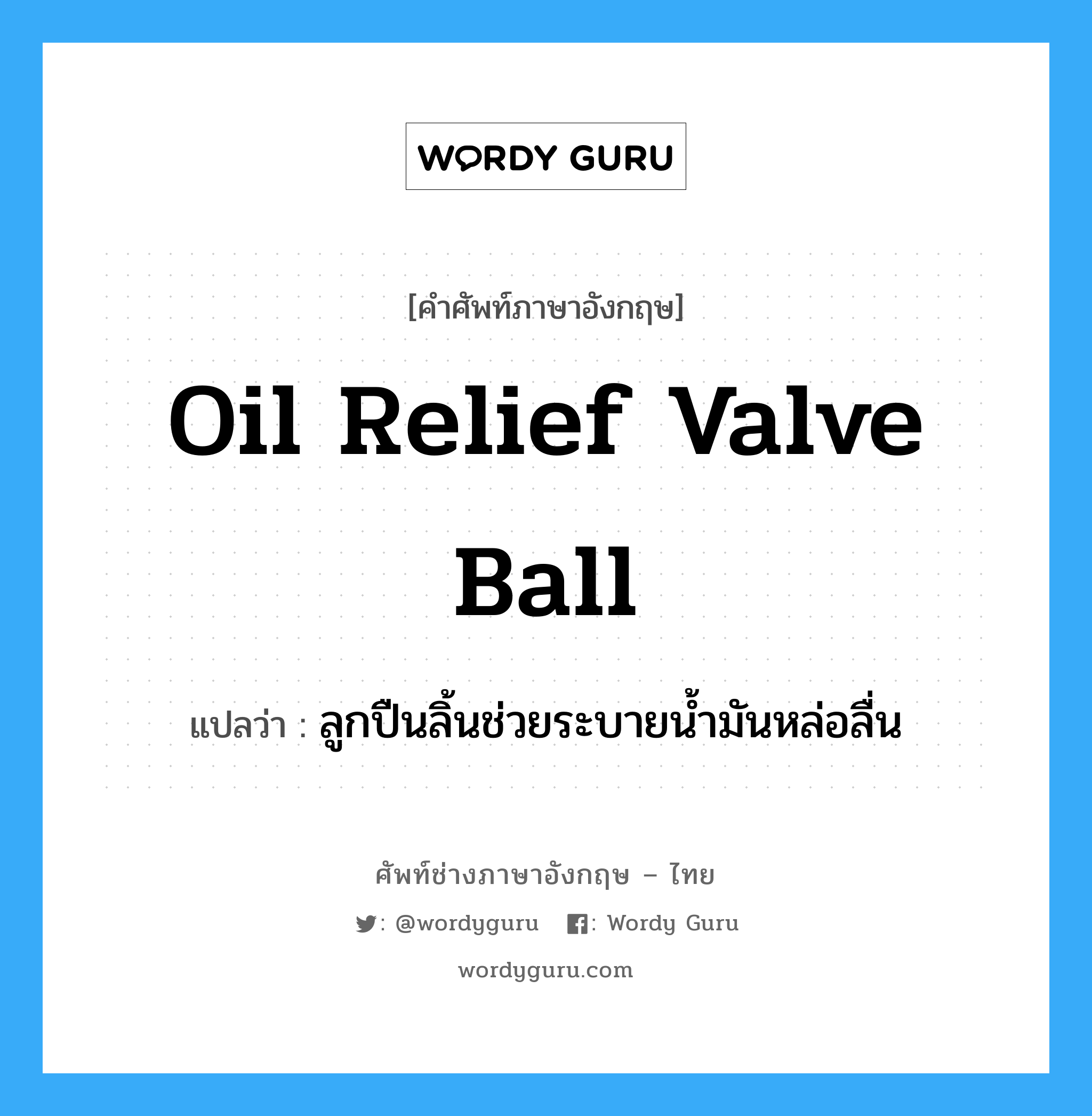 oil relief valve ball แปลว่า?, คำศัพท์ช่างภาษาอังกฤษ - ไทย oil relief valve ball คำศัพท์ภาษาอังกฤษ oil relief valve ball แปลว่า ลูกปืนลิ้นช่วยระบายน้ำมันหล่อลื่น