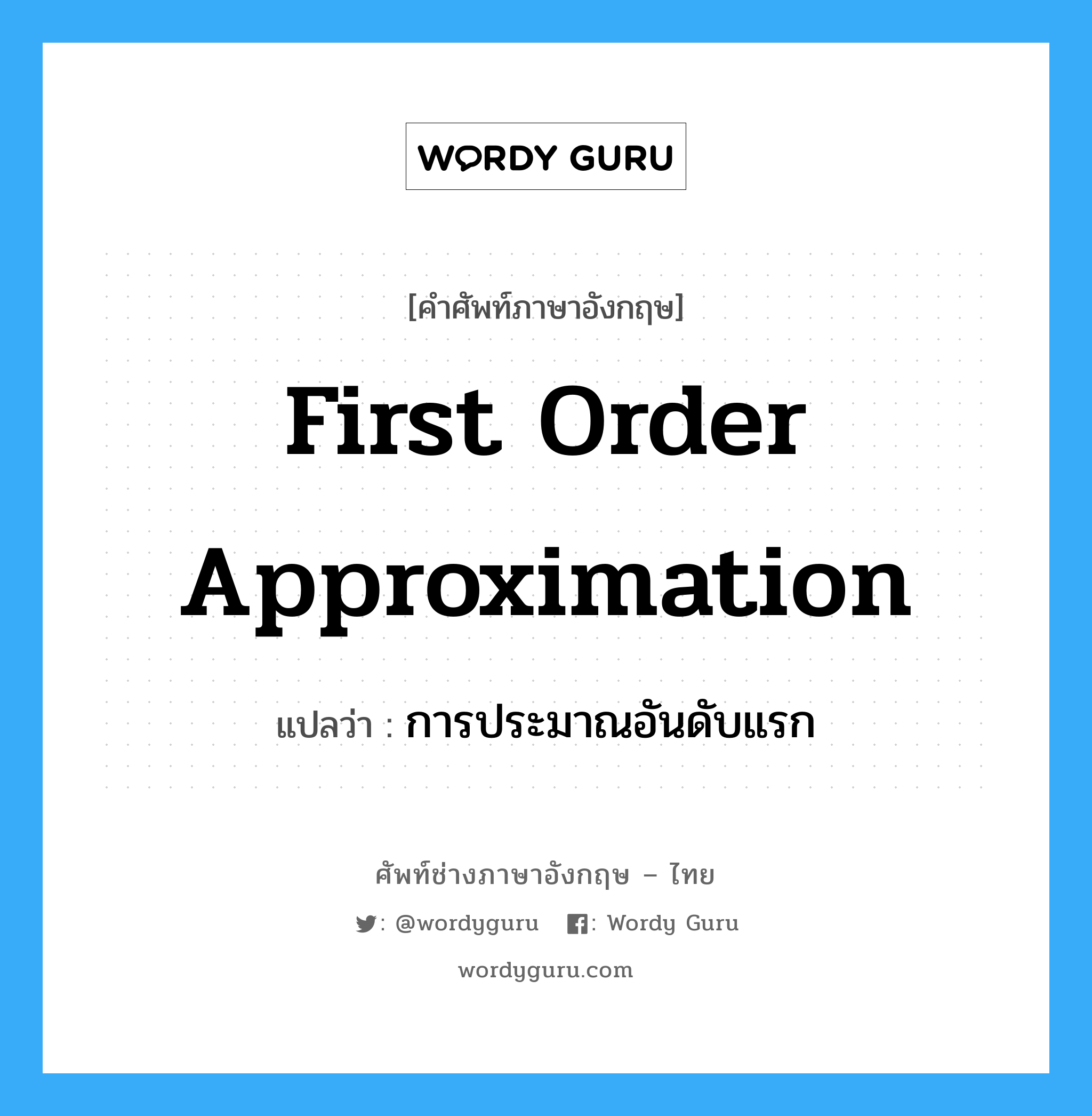 first order approximation แปลว่า?, คำศัพท์ช่างภาษาอังกฤษ - ไทย first order approximation คำศัพท์ภาษาอังกฤษ first order approximation แปลว่า การประมาณอันดับแรก